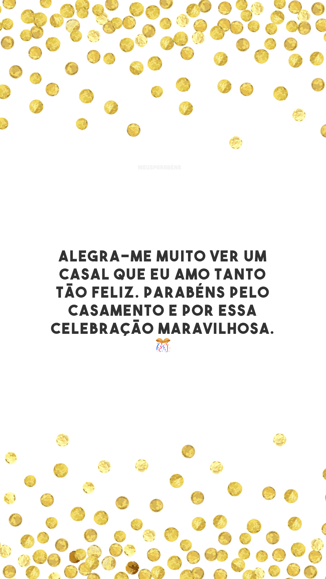 Alegra-me muito ver um casal que eu amo tanto tão feliz. Parabéns pelo casamento e por essa celebração maravilhosa. 🎊