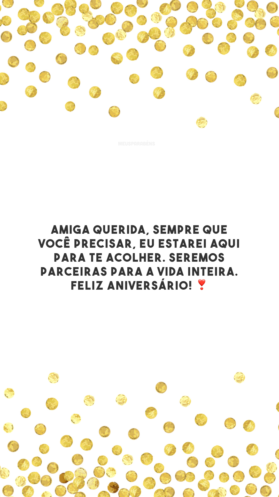 Amiga querida, sempre que você precisar, eu estarei aqui para te acolher. Seremos parceiras para a vida inteira. Feliz aniversário! ❣️