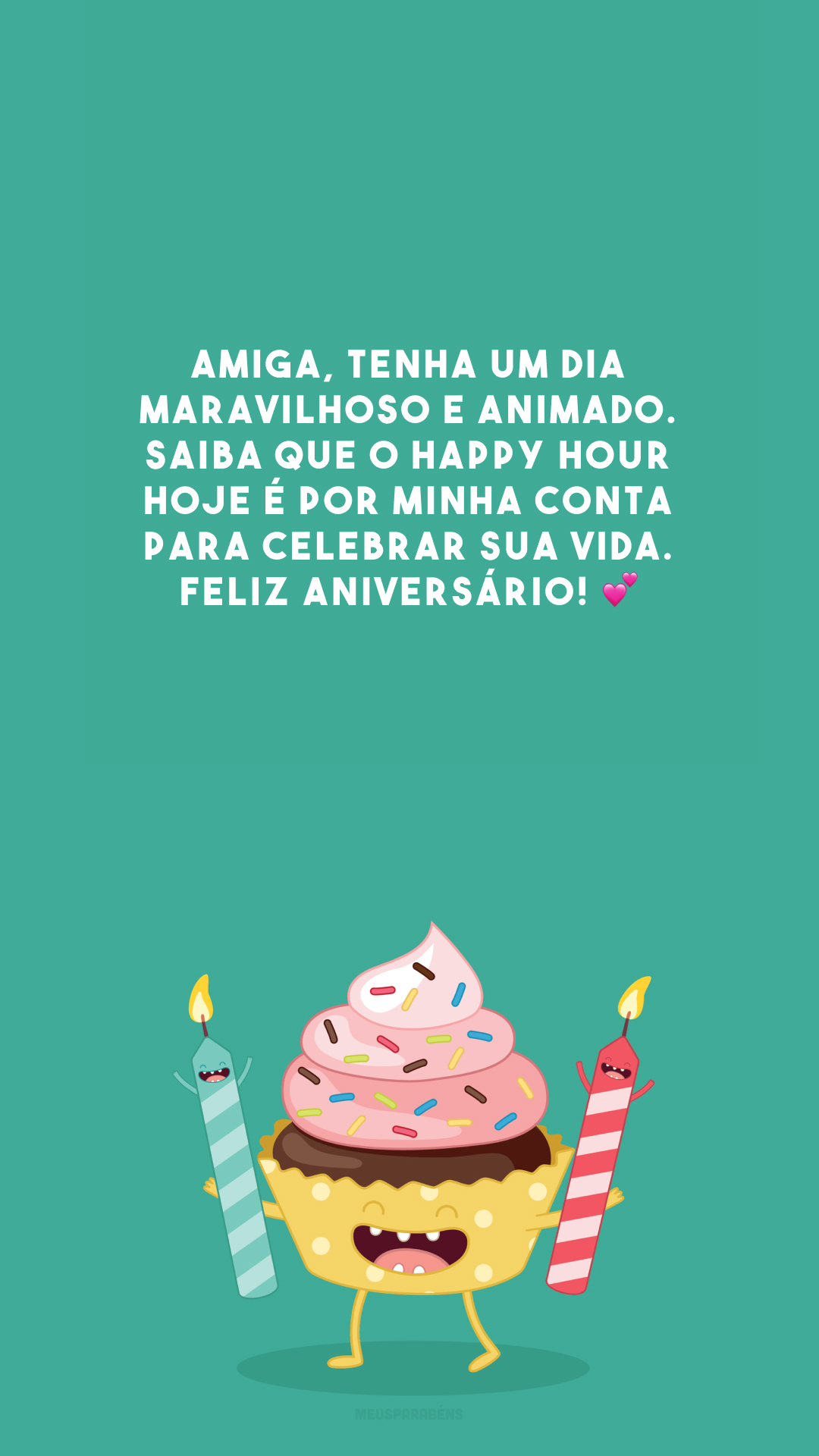 Amiga, tenha um dia maravilhoso e animado. Saiba que o Happy Hour hoje é por minha conta para celebrar sua vida. Feliz aniversário! 💕