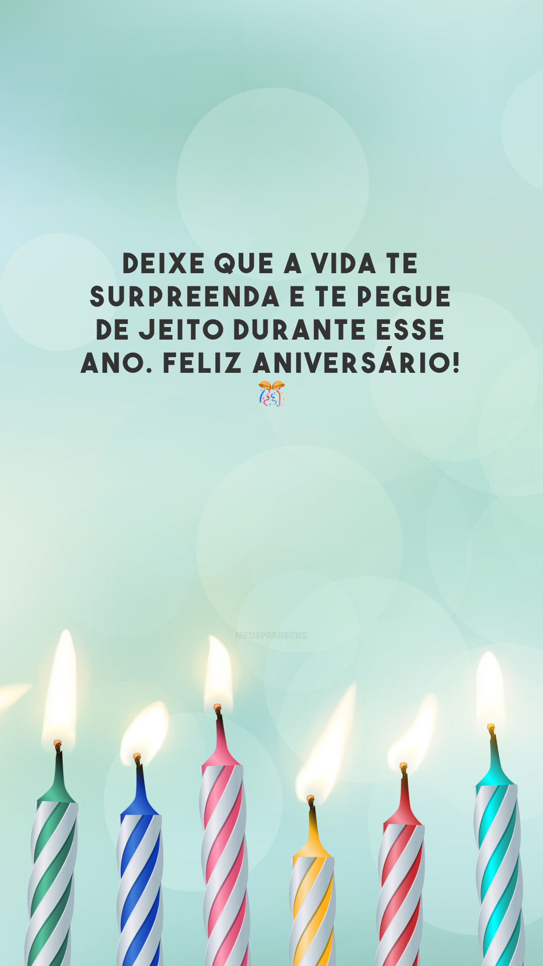 Deixe que a vida te surpreenda e te pegue de jeito durante esse ano. Feliz aniversário! 🎊