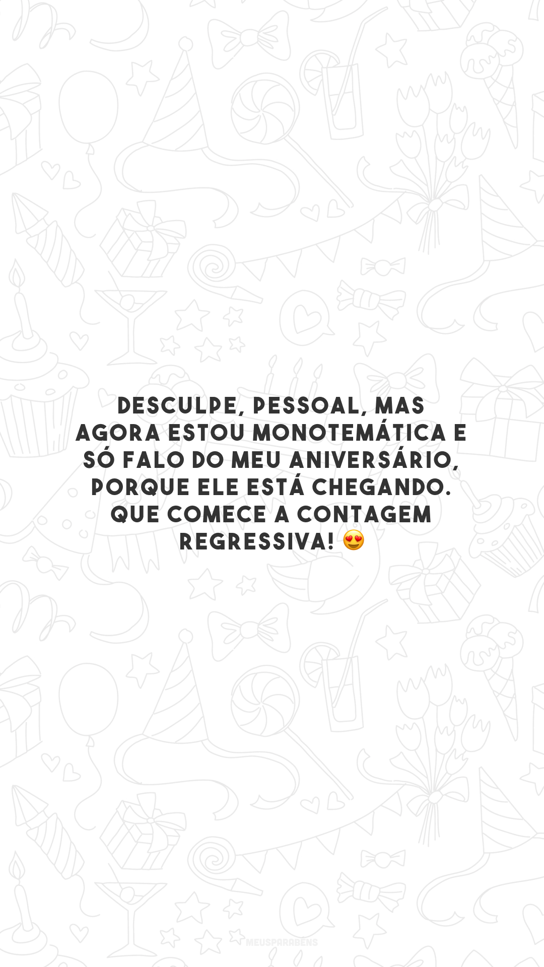 Desculpe, pessoal, mas agora estou monotemática e só falo do meu aniversário, porque ele está chegando. Que comece a contagem regressiva! 😍