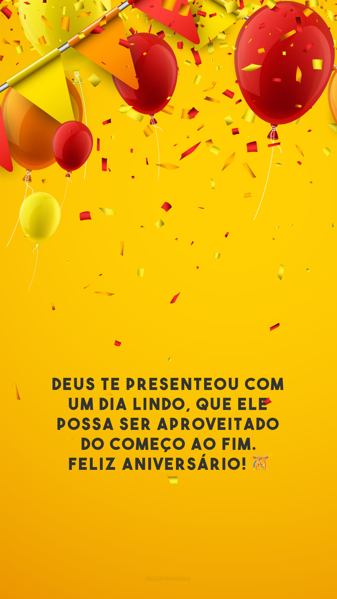 Deus te presenteou com um dia lindo, que ele possa ser aproveitado do começo ao fim. Feliz aniversário! 🎊