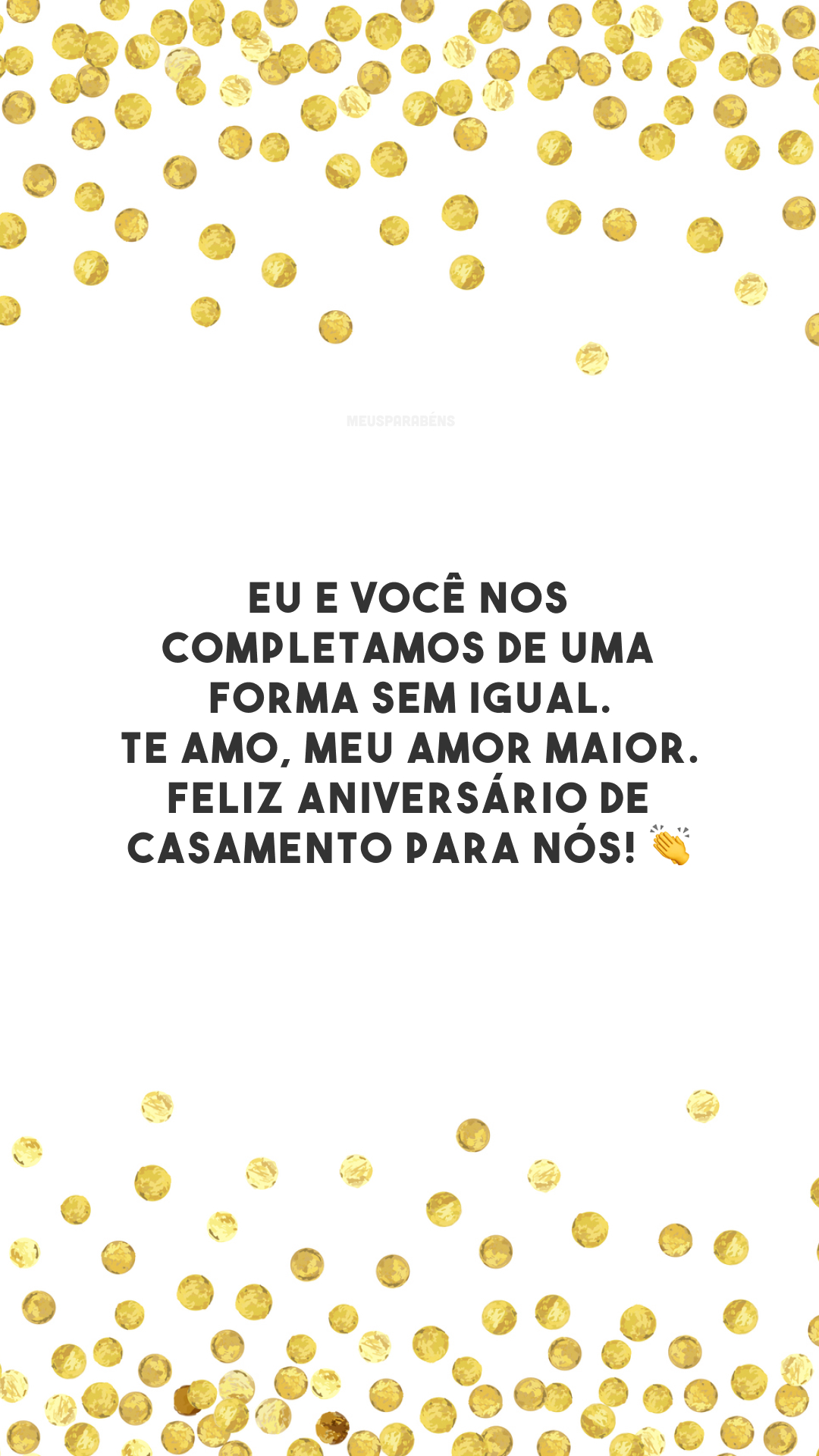 Eu e você nos completamos de uma forma sem igual. Te amo, meu amor maior. Feliz aniversário de casamento para nós! 👏