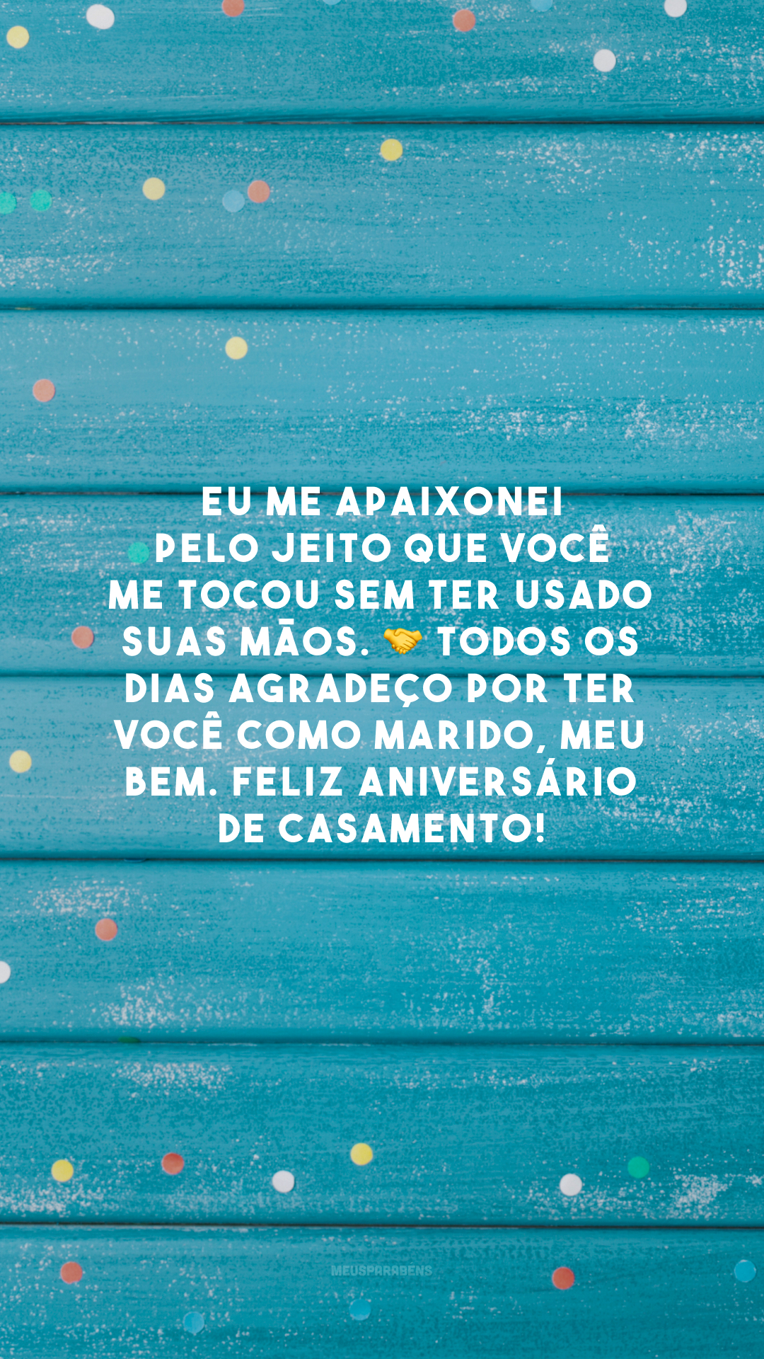 Eu me apaixonei pelo jeito que você me tocou sem ter usado suas mãos. 🤝 Todos os dias agradeço por ter você como marido, meu bem. Feliz aniversário de casamento!