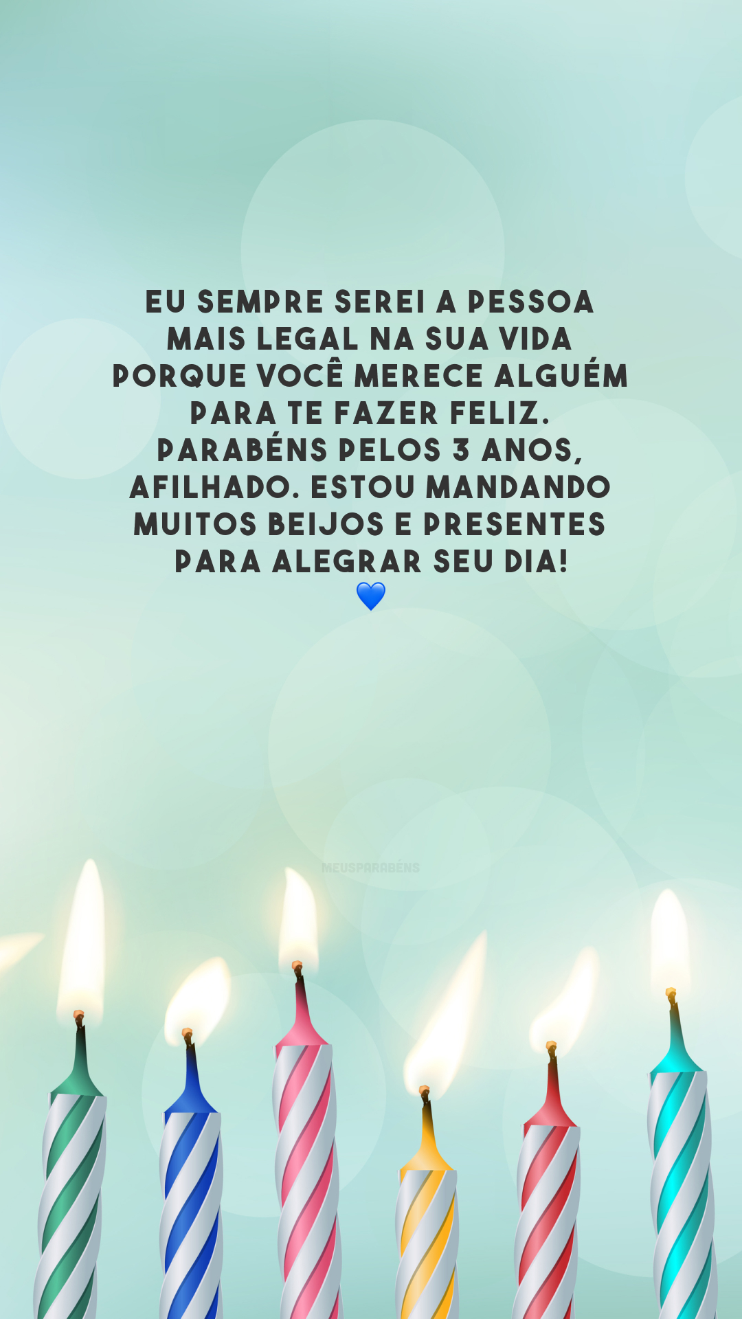 Eu sempre serei a pessoa mais legal na sua vida porque você merece alguém para te fazer feliz. Parabéns pelos 3 anos, afilhado. Estou mandando muitos beijos e presentes para alegrar seu dia! 💙