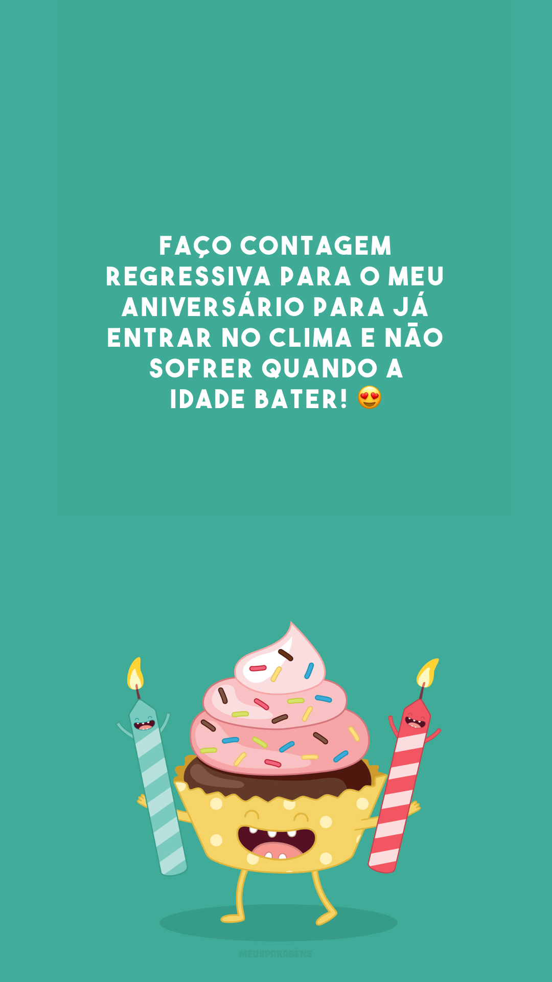 Faço contagem regressiva para o meu aniversário para já entrar no clima e não sofrer quando a idade bater! 😍