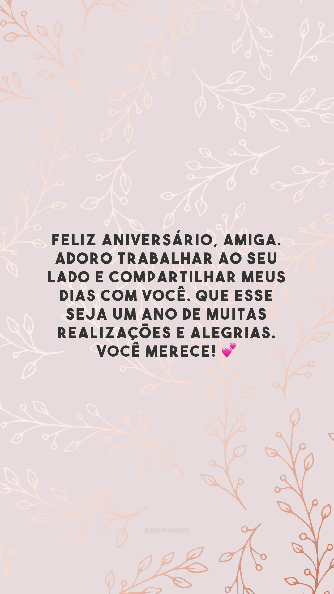Feliz aniversário, amiga. Adoro trabalhar ao seu lado e compartilhar meus dias com você. Que esse seja um ano de muitas realizações e alegrias. Você merece! 💕