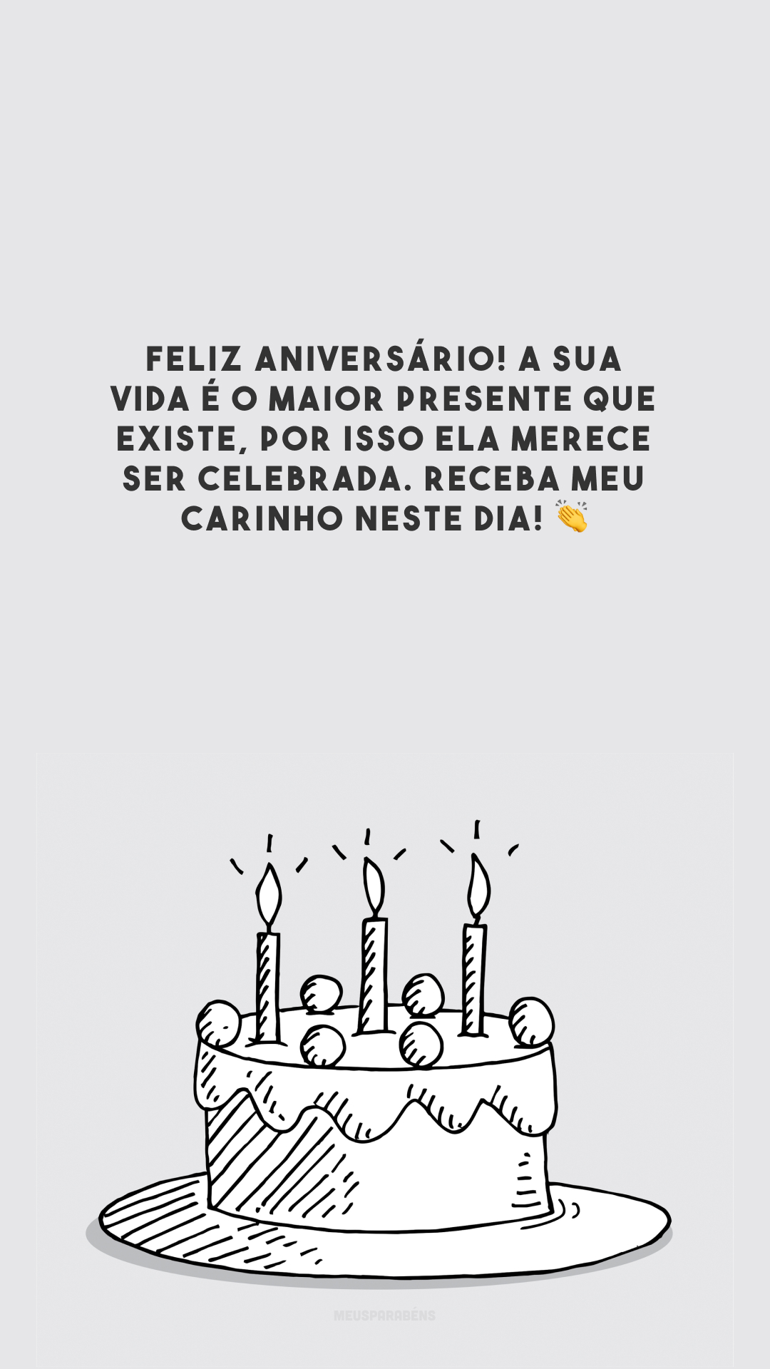 Feliz aniversário! A sua vida é o maior presente que existe, por isso ela merece ser celebrada. Receba meu carinho neste dia! 👏