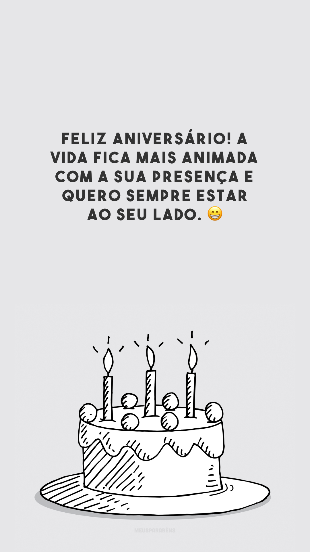 Feliz aniversário! A vida fica mais animada com a sua presença e quero sempre estar ao seu lado. 😁