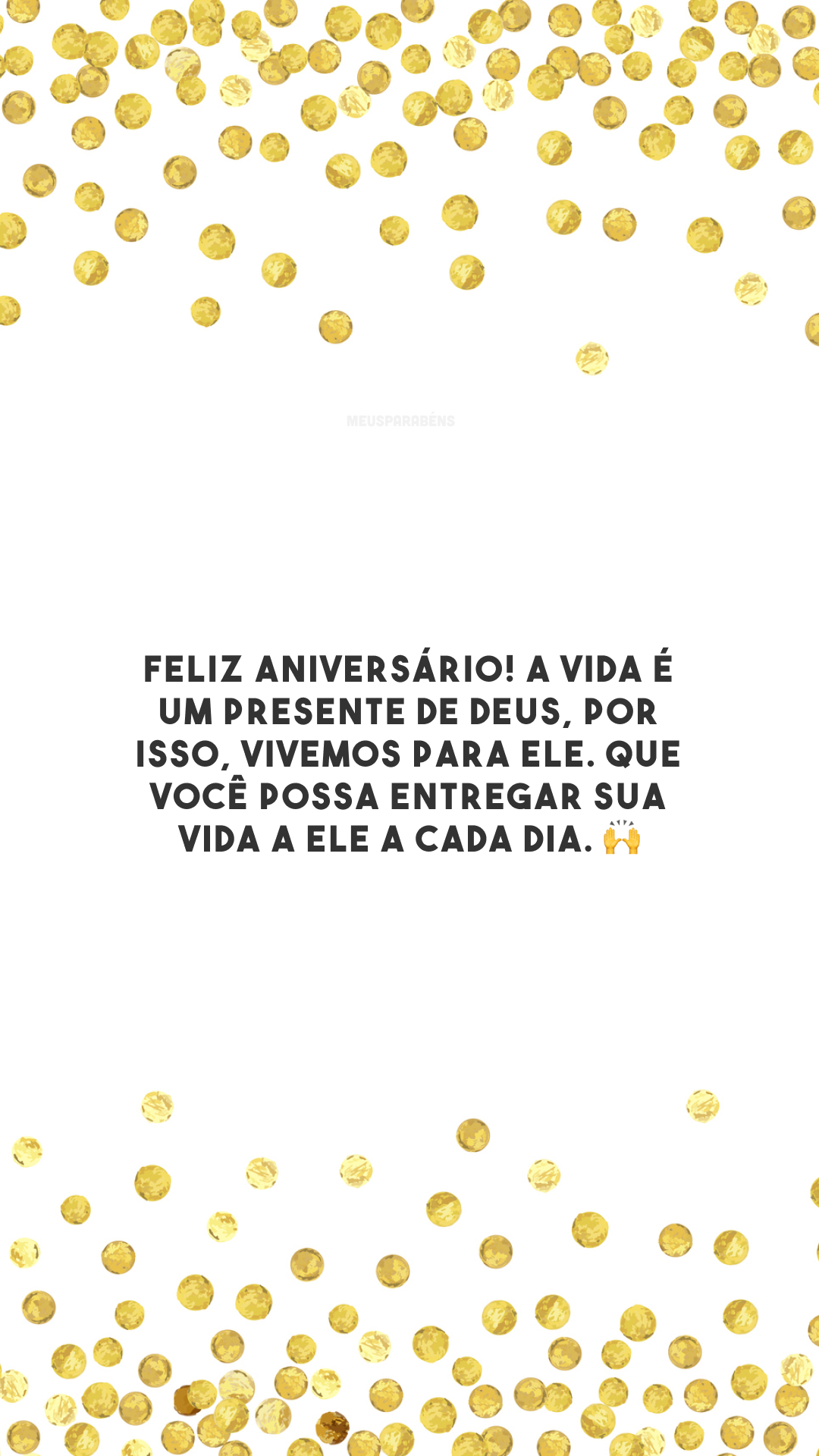 Feliz aniversário! A vida é um presente de Deus, por isso, vivemos para Ele. Que você possa entregar sua vida a Ele a cada dia. 🙌