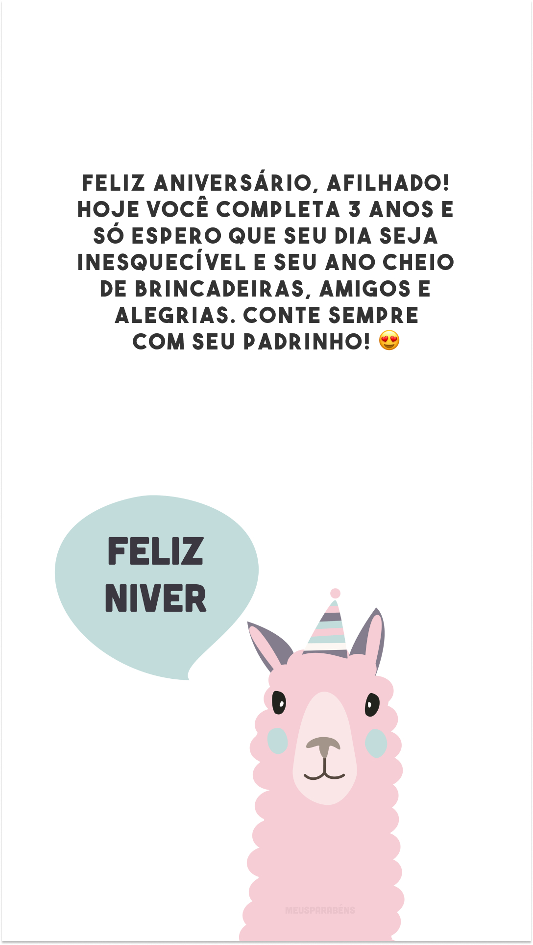 Feliz aniversário, afilhado! Hoje você completa 3 anos e só espero que seu dia seja inesquecível e seu ano cheio de brincadeiras, amigos e alegrias. Conte sempre com seu padrinho! 😍