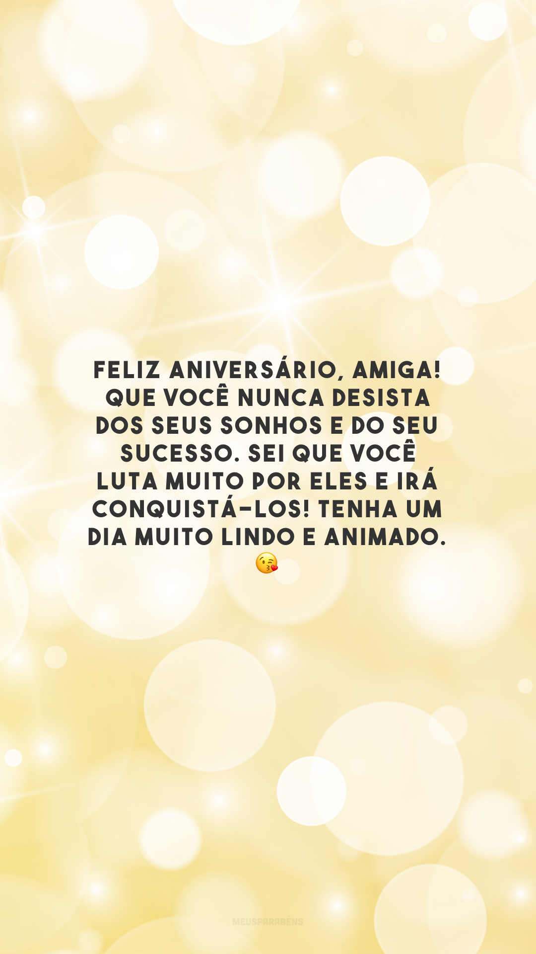 Feliz aniversário, amiga! Que você nunca desista dos seus sonhos e do seu sucesso. Sei que você luta muito por eles e irá conquistá-los! Tenha um dia muito lindo e animado. 😘 