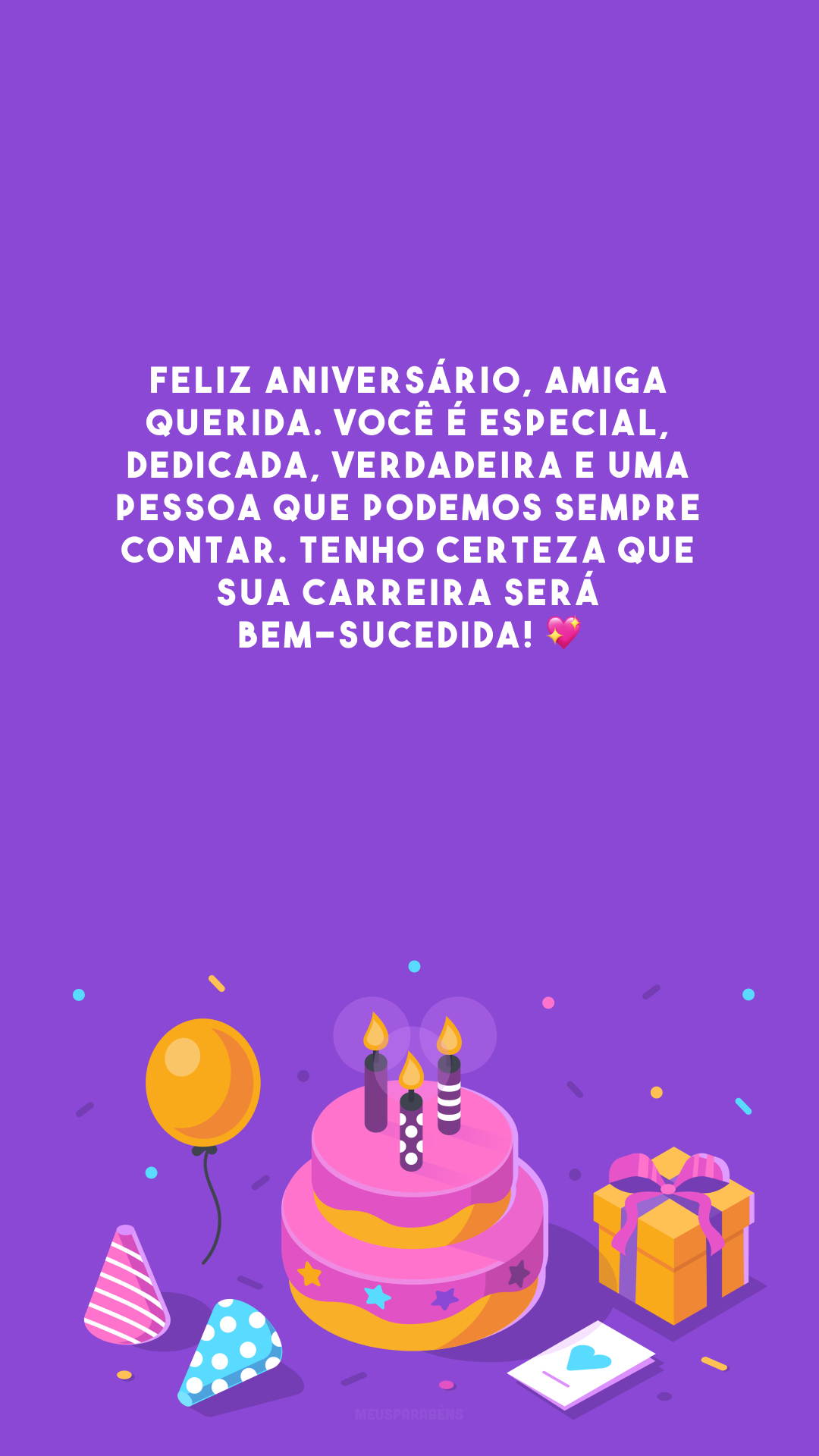 Feliz aniversário, amiga querida. Você é especial, dedicada, verdadeira e uma pessoa que podemos sempre contar. Tenho certeza que sua carreira será bem-sucedida! 💖