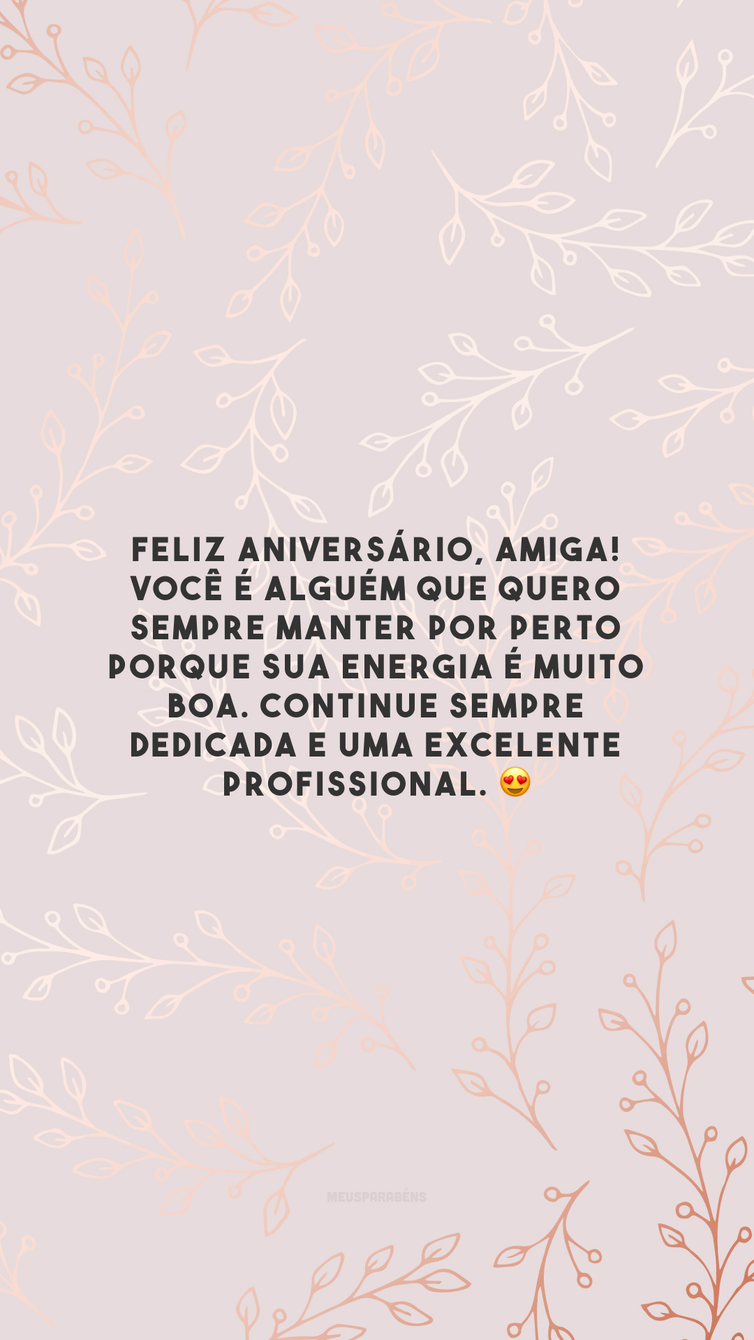 Feliz aniversário, amiga! Você é alguém que quero sempre manter por perto porque sua energia é muito boa. Continue sempre dedicada e uma excelente profissional. 😍