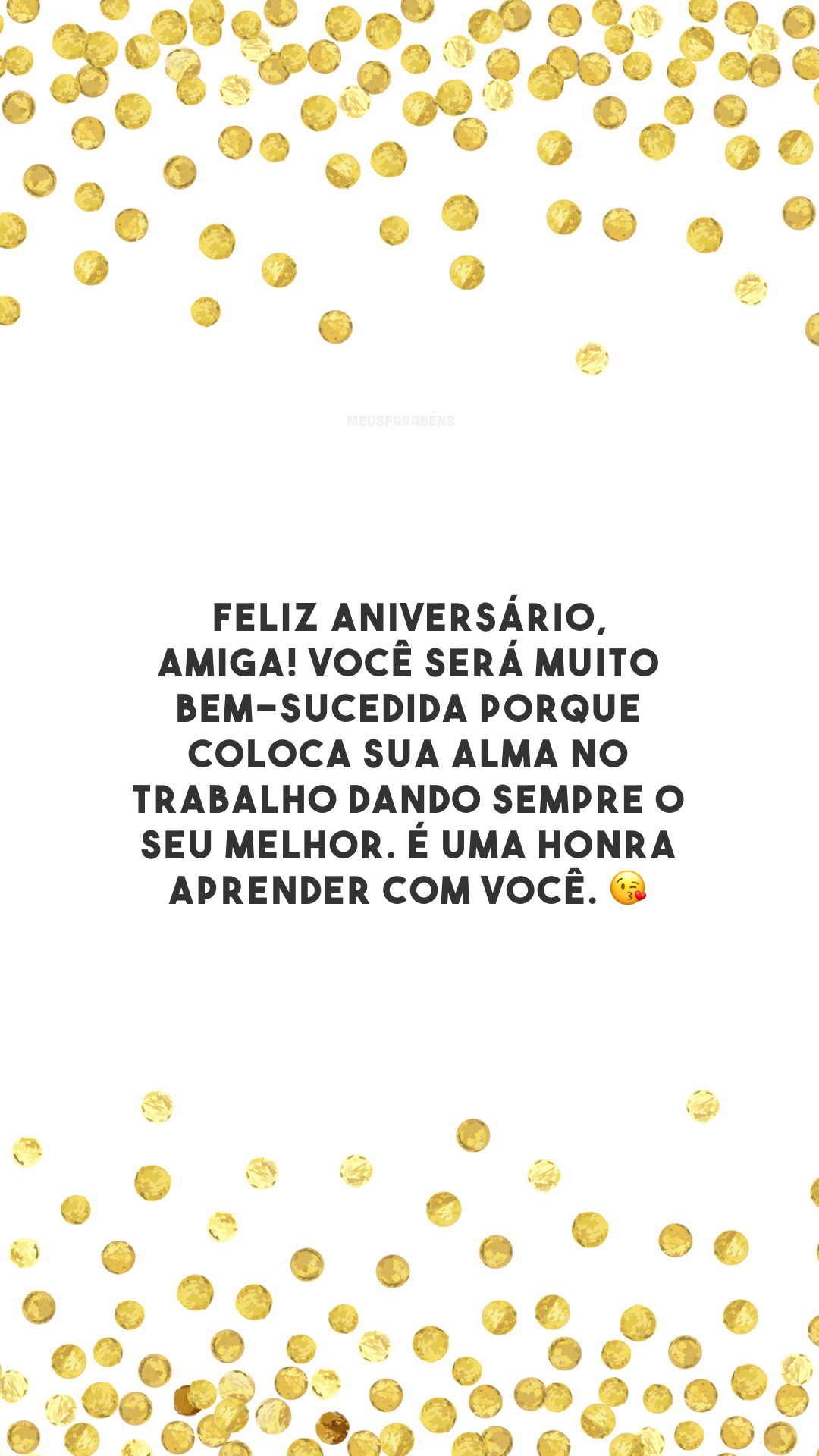 Feliz aniversário, amiga! Você será muito bem-sucedida porque coloca sua alma no trabalho dando sempre o seu melhor. É uma honra aprender com você. 😘 