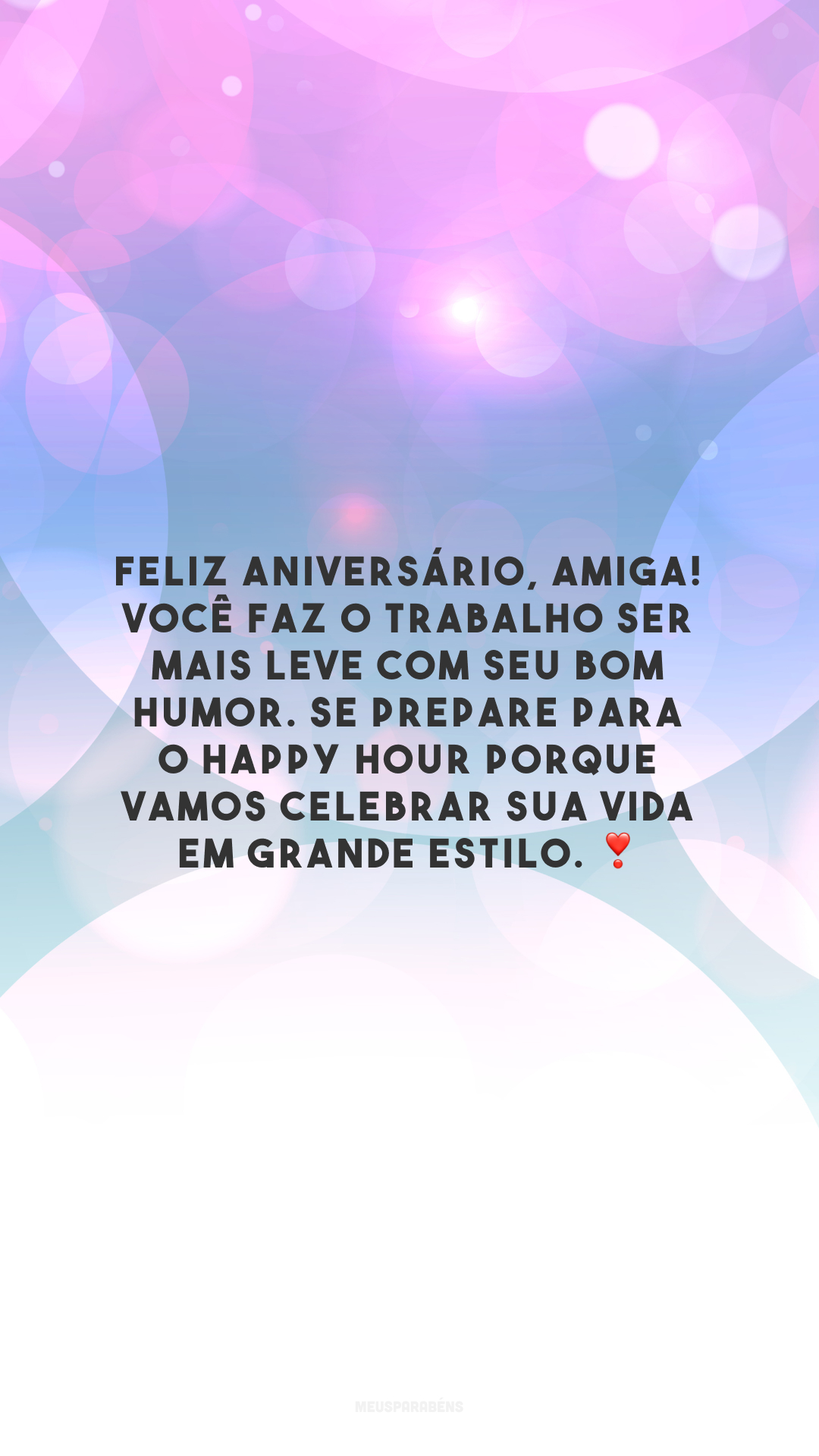 Feliz aniversário, amiga! Você faz o trabalho ser mais leve com seu bom humor. Se prepare para o Happy Hour porque vamos celebrar sua vida em grande estilo. ❣️