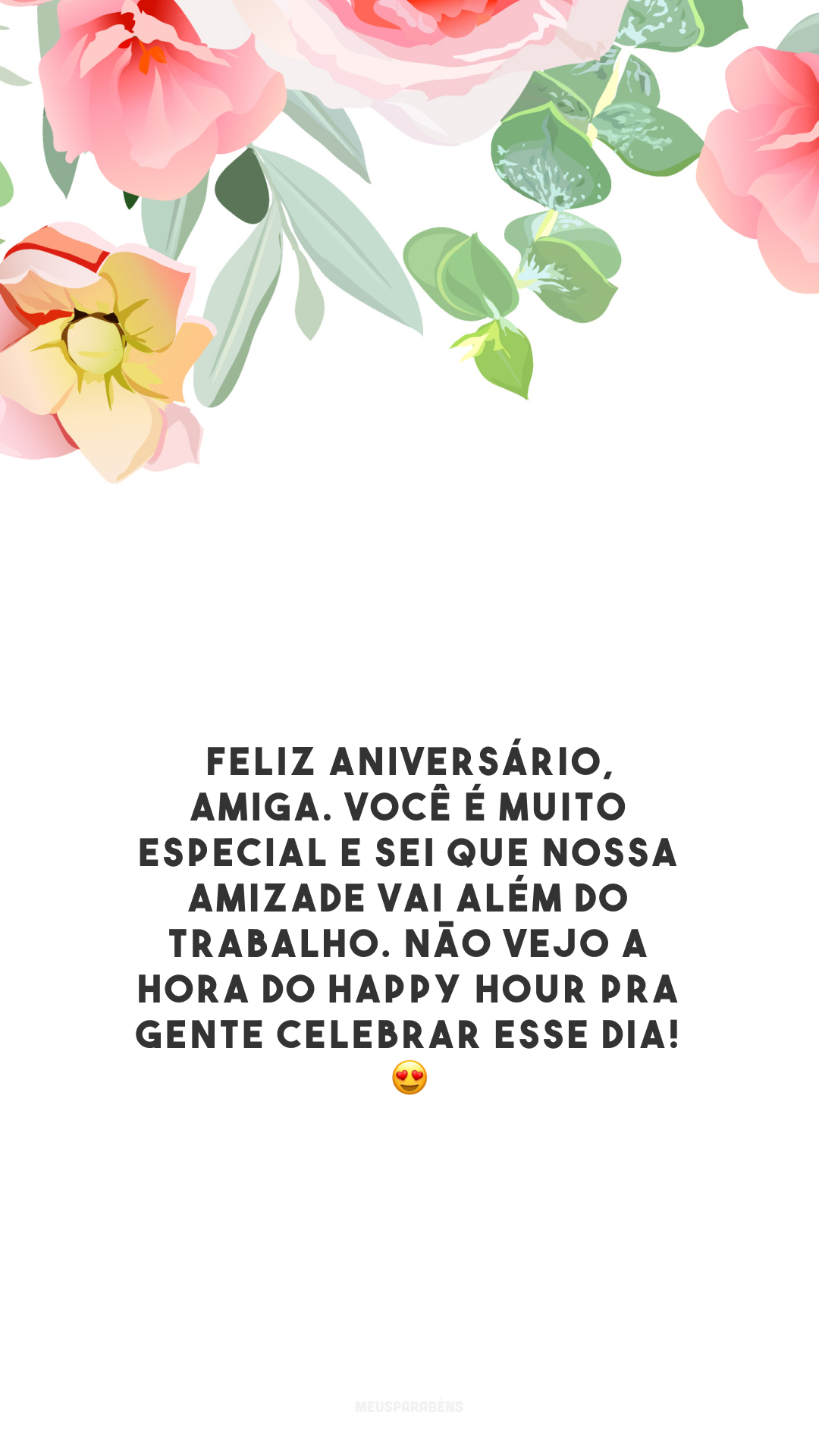 Feliz aniversário, amiga. Você é muito especial e sei que nossa amizade vai além do trabalho. Não vejo a hora do Happy Hour pra gente celebrar esse dia! 😍