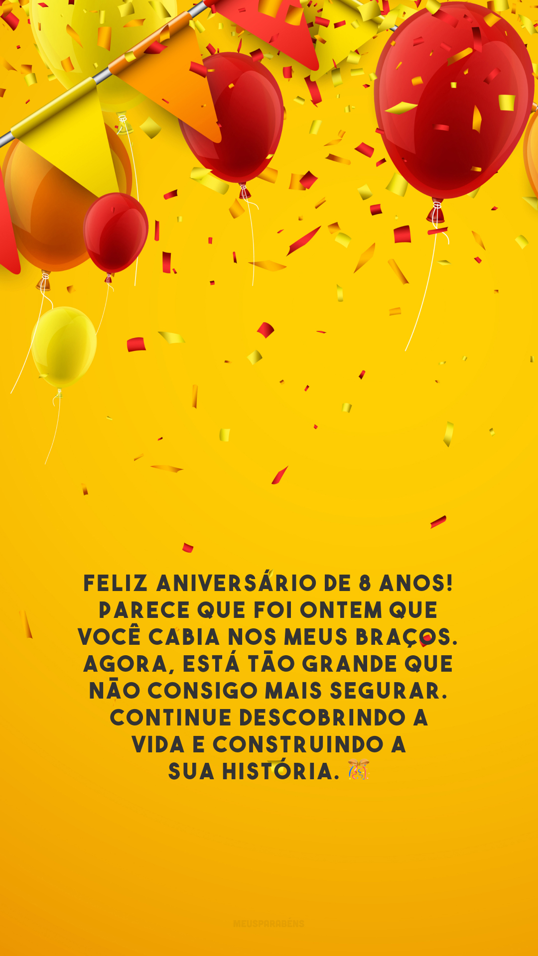 Feliz aniversário de 8 anos! Parece que foi ontem que você cabia nos meus braços. Agora, está tão grande que não consigo mais segurar. Continue descobrindo a vida e construindo a sua história. 🎊