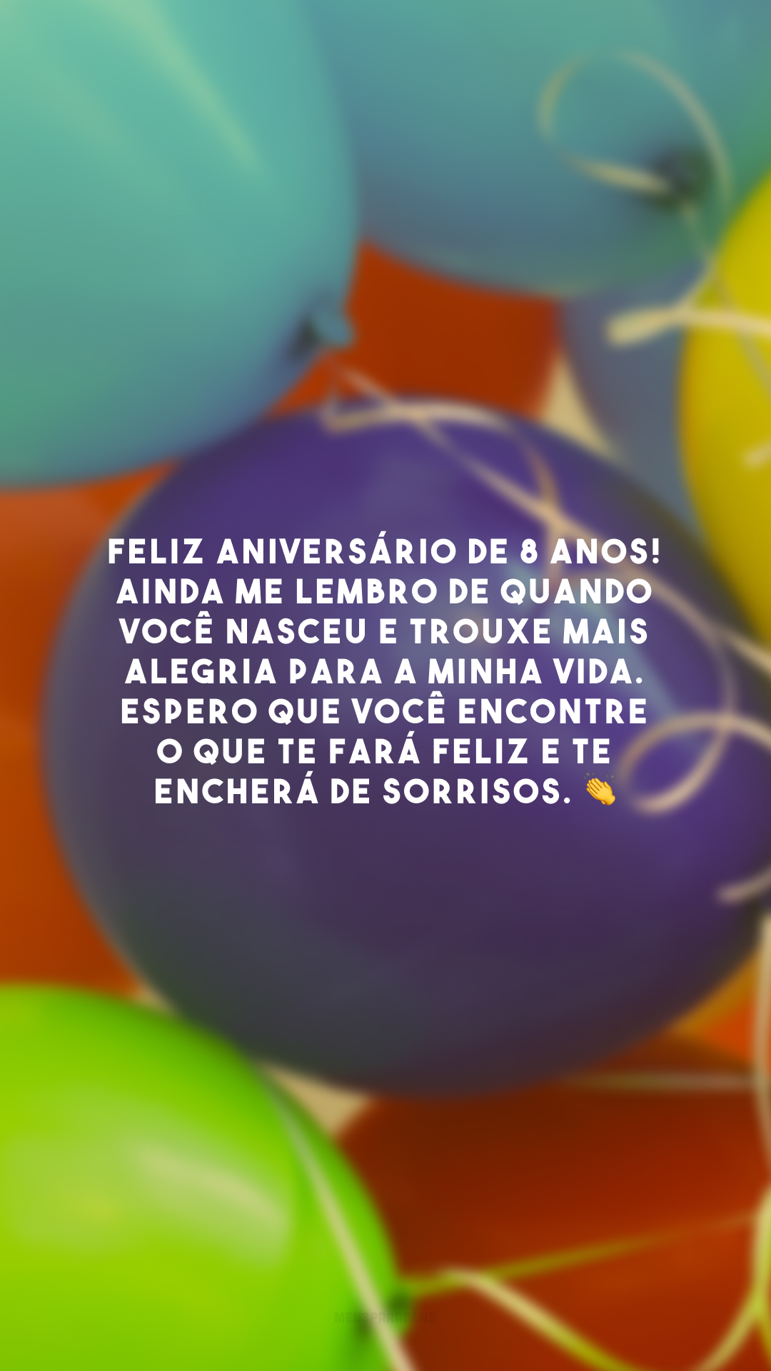 Feliz aniversário de 8 anos! Ainda me lembro de quando você nasceu e trouxe mais alegria para a minha vida. Espero que você encontre o que te fará feliz e te encherá de sorrisos. 👏