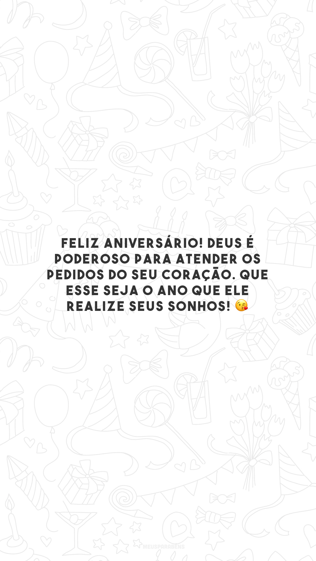 Feliz aniversário! Deus é poderoso para atender os pedidos do seu coração. Que esse seja o ano que Ele realize seus sonhos! 😘 
