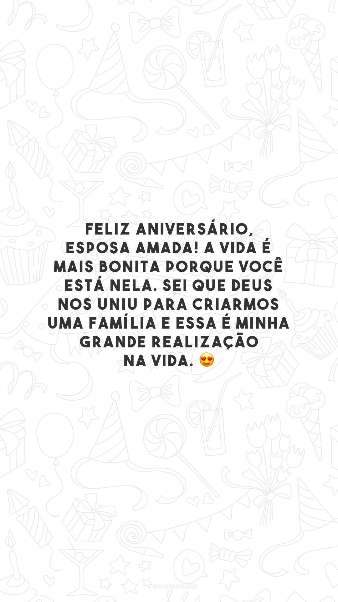 Feliz aniversário, esposa amada! A vida é mais bonita porque você está nela. Sei que Deus nos uniu para criarmos uma família e essa é minha grande realização na vida. 😍