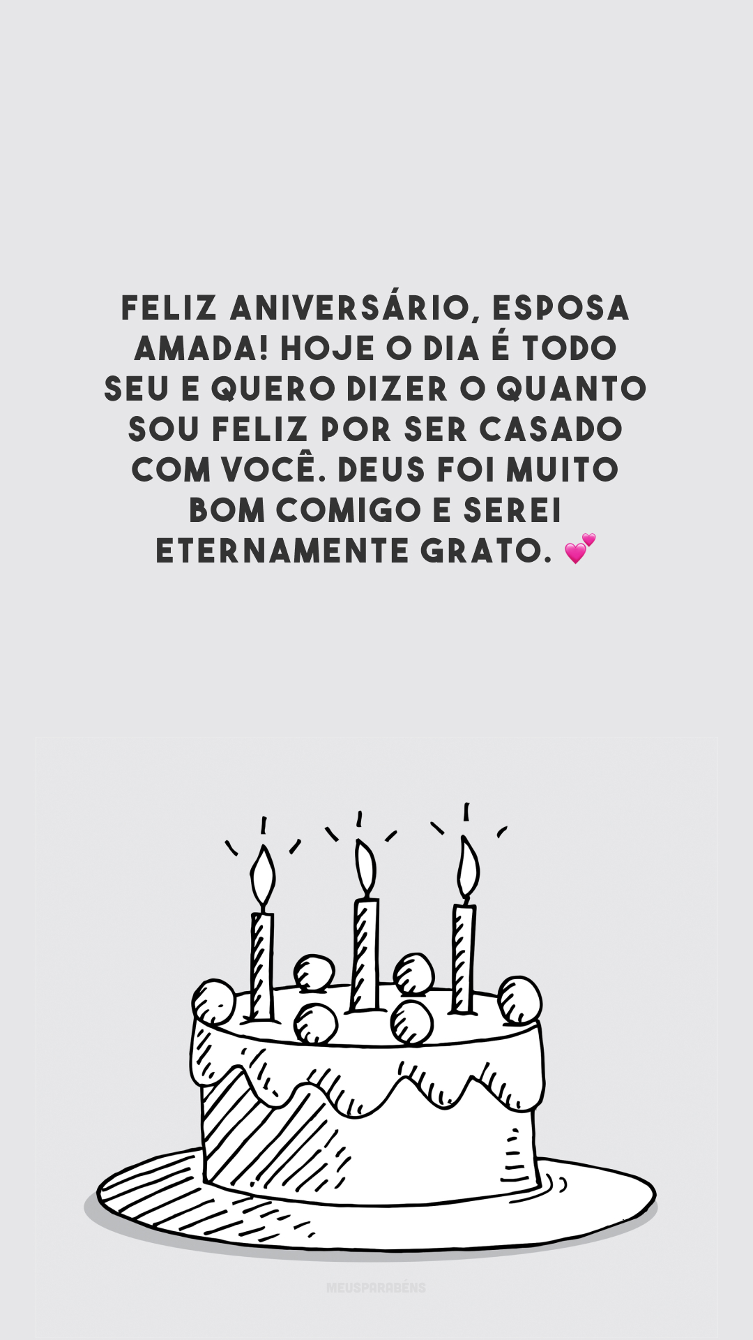 Feliz aniversário, esposa amada! Hoje o dia é todo seu e quero dizer o quanto sou feliz por ser casado com você. Deus foi muito bom comigo e serei eternamente grato. 💕