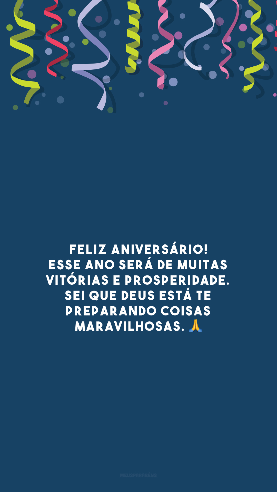 Feliz aniversário! Esse ano será de muitas vitórias e prosperidade. Sei que Deus está te preparando coisas maravilhosas. 🙏