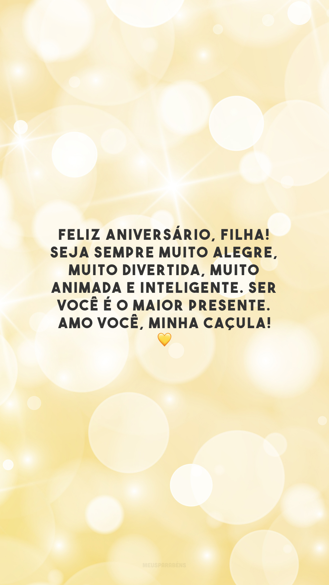 Feliz aniversário, filha! Seja sempre muito alegre, muito divertida, muito animada e inteligente. Ser você é o maior presente. Amo você, minha caçula! 💛