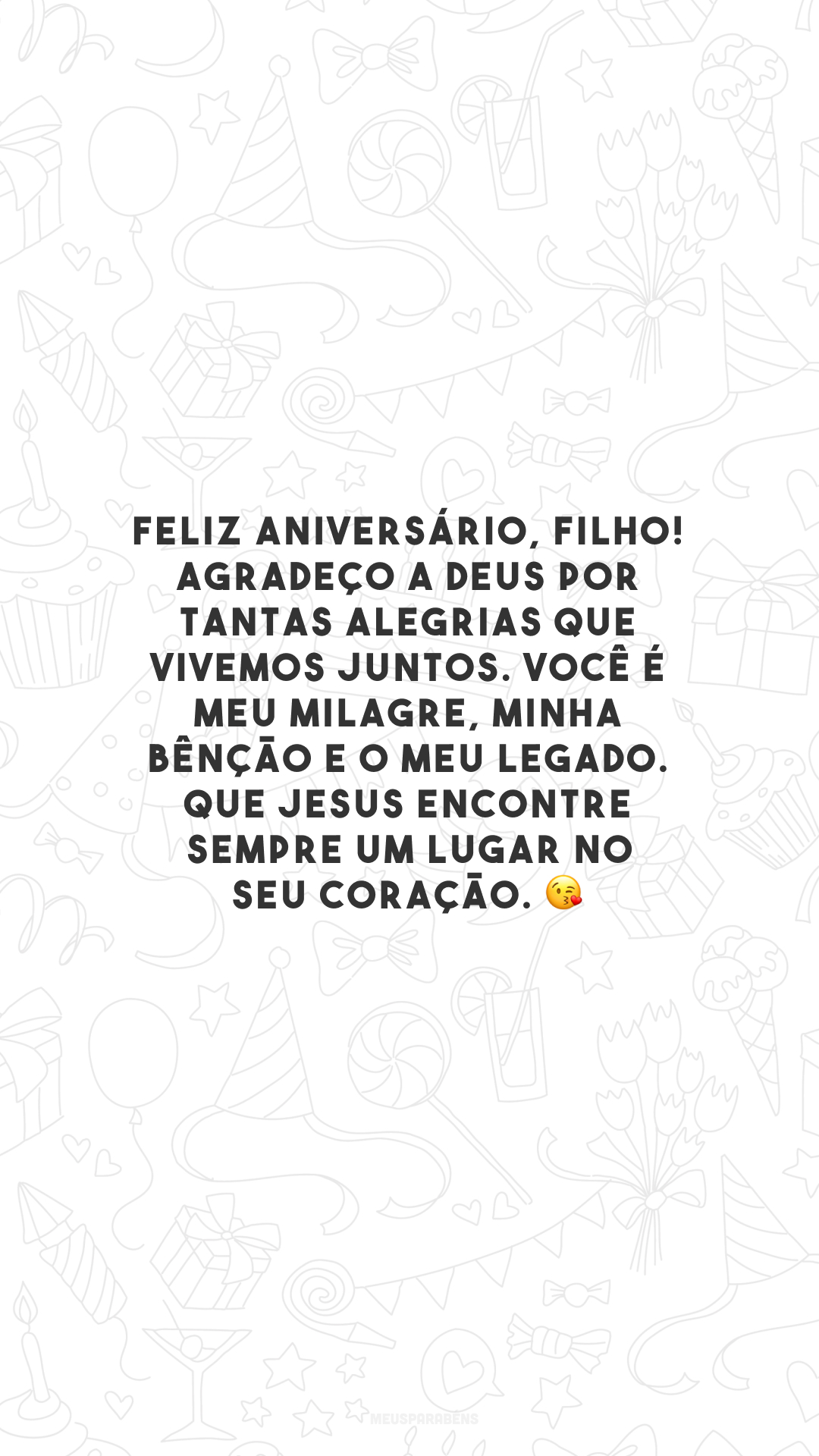 Feliz aniversário, filho! Agradeço a Deus por tantas alegrias que vivemos juntos. Você é meu milagre, minha bênção e o meu legado. Que Jesus encontre sempre um lugar no seu coração. 😘 