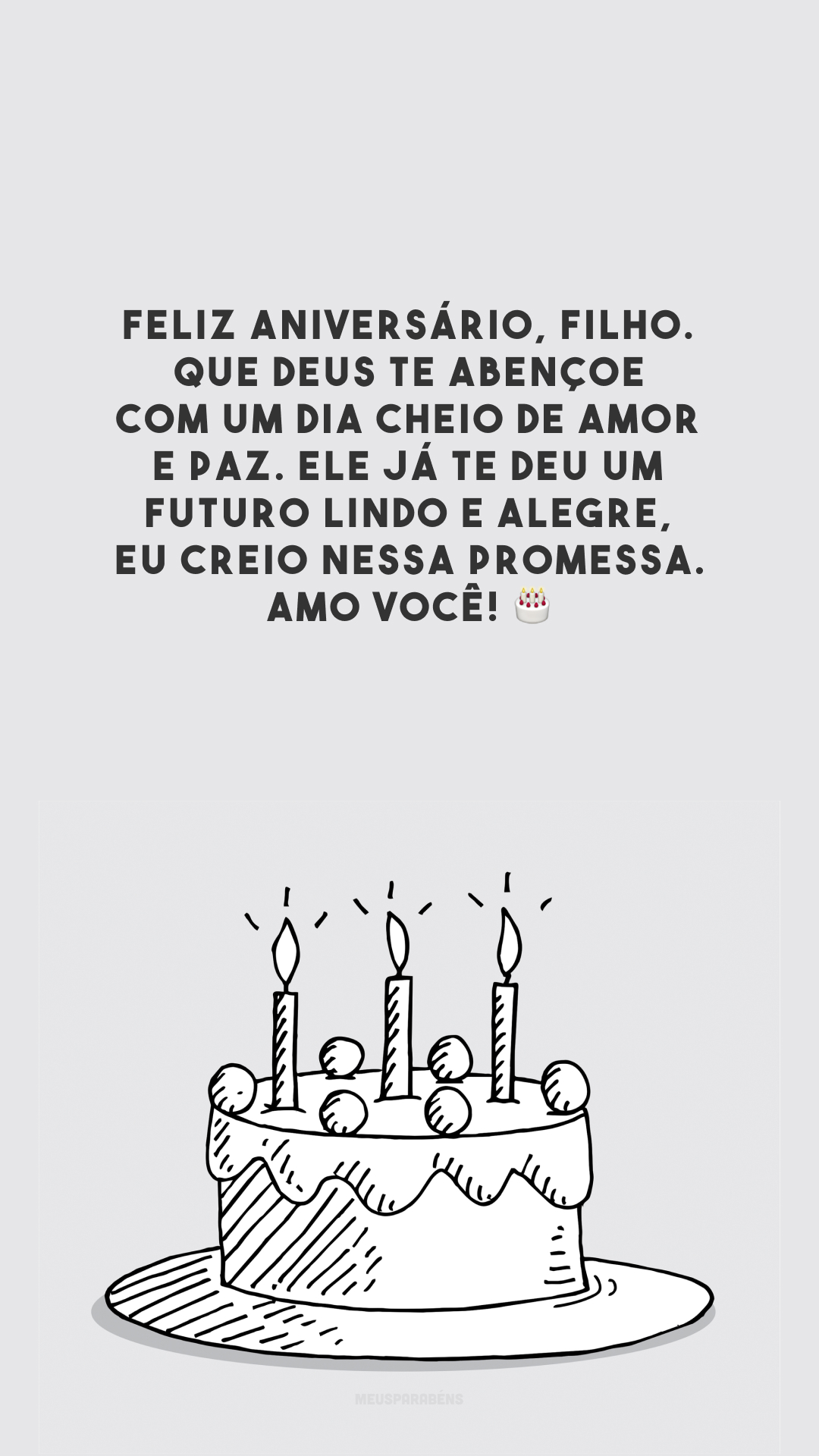 Feliz aniversário, filho. Que Deus te abençoe com um dia cheio de amor e paz. Ele já te deu um futuro lindo e alegre, eu creio nessa promessa. Amo você! 🎂