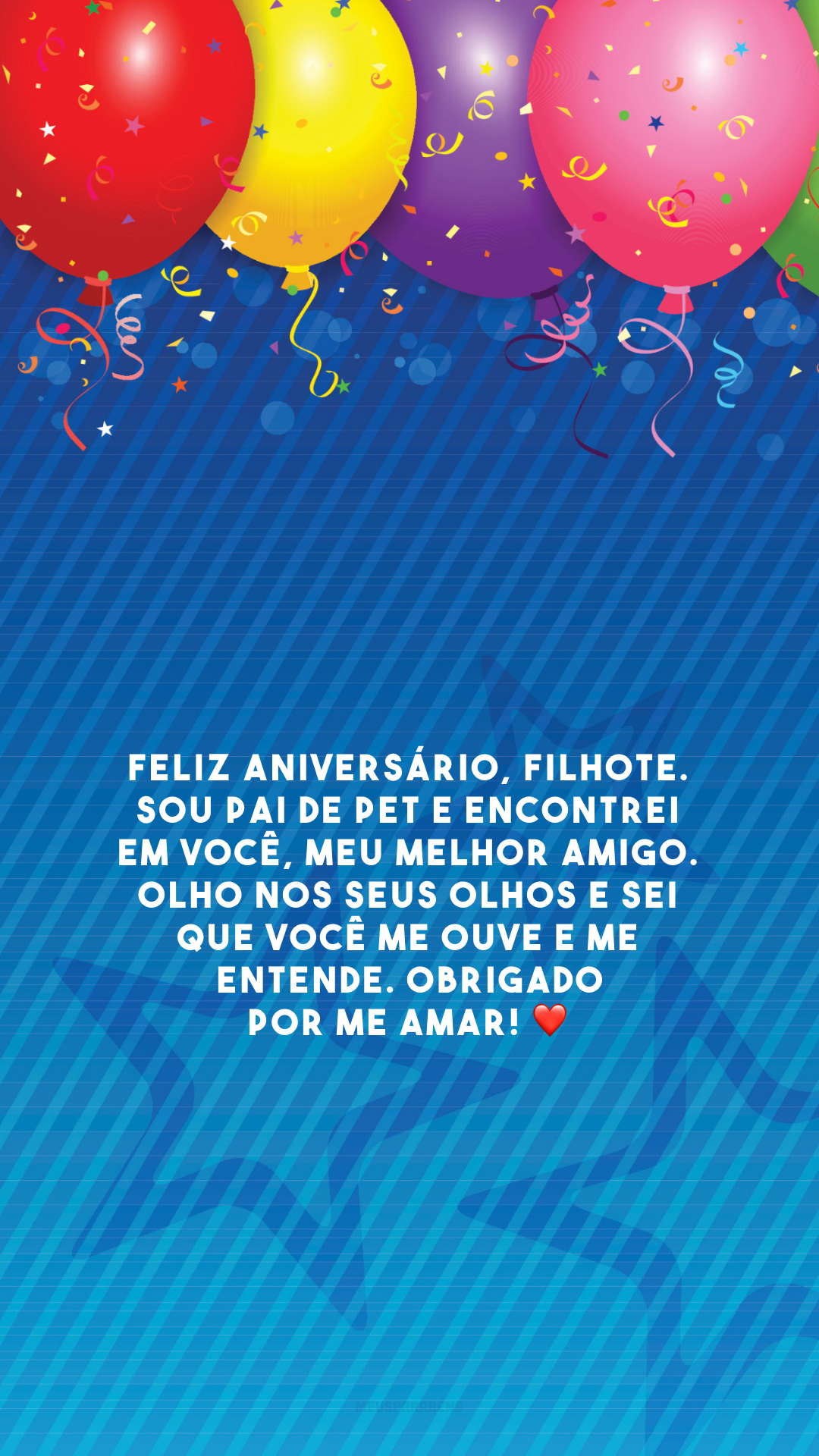 Feliz aniversário, filhote. Sou pai de pet e encontrei em você, meu melhor amigo. Olho nos seus olhos e sei que você me ouve e me entende. Obrigado por me amar! ❤️