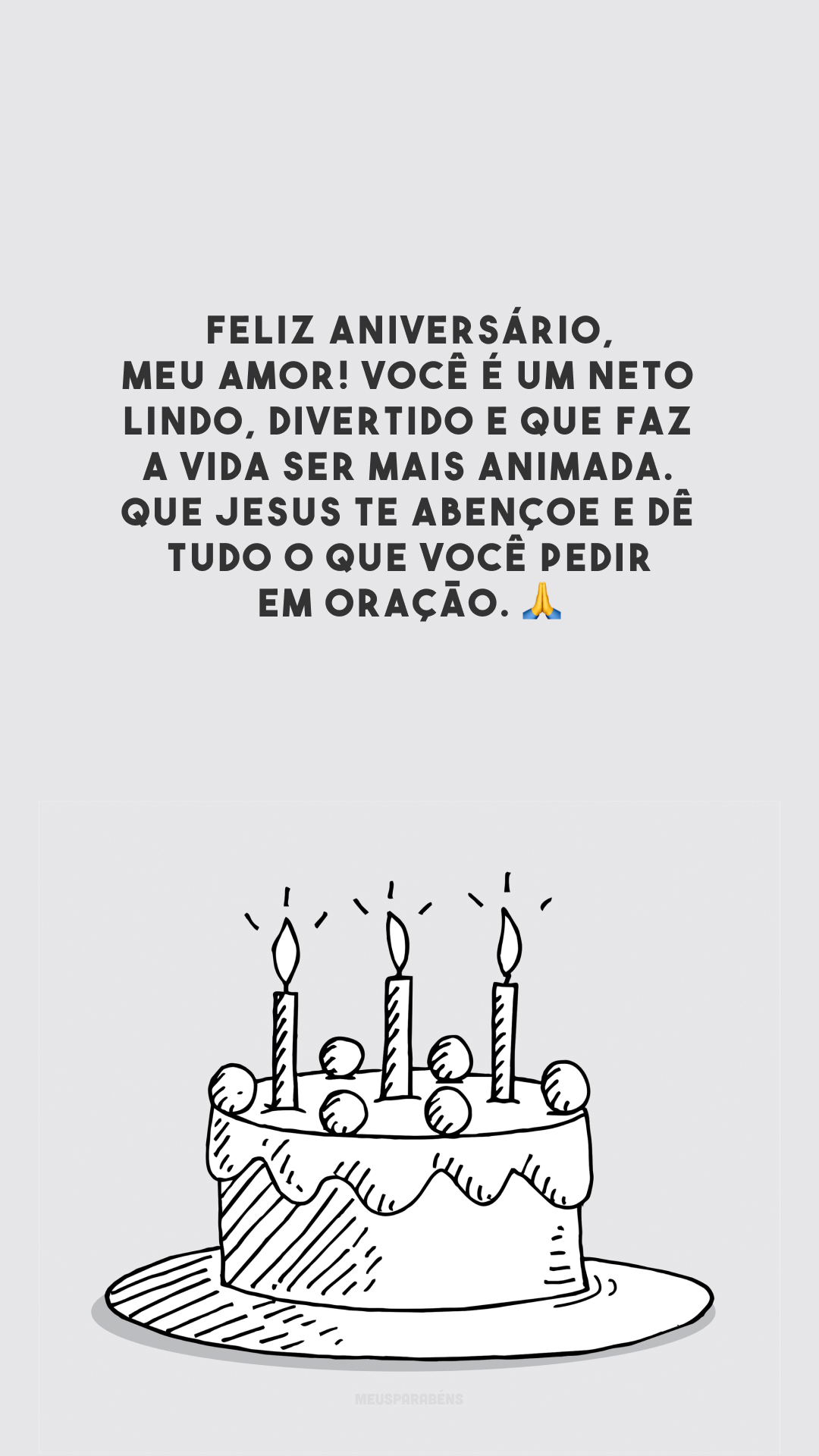 Feliz aniversário, meu amor! Você é um neto lindo, divertido e que faz a vida ser mais animada. Que Jesus te abençoe e dê tudo o que você pedir em oração. 🙏