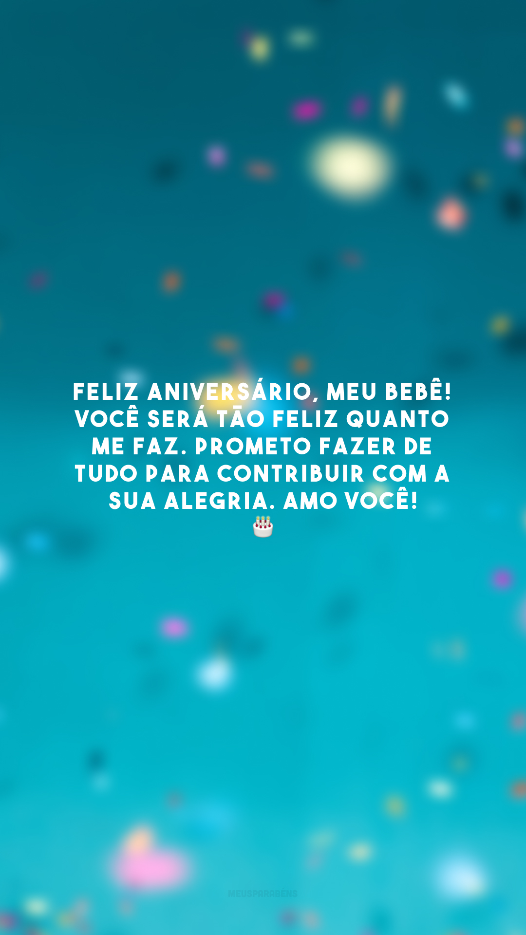 Feliz aniversário, meu bebê! Você será tão feliz quanto me faz. Prometo fazer de tudo para contribuir com a sua alegria. Amo você! 🎂