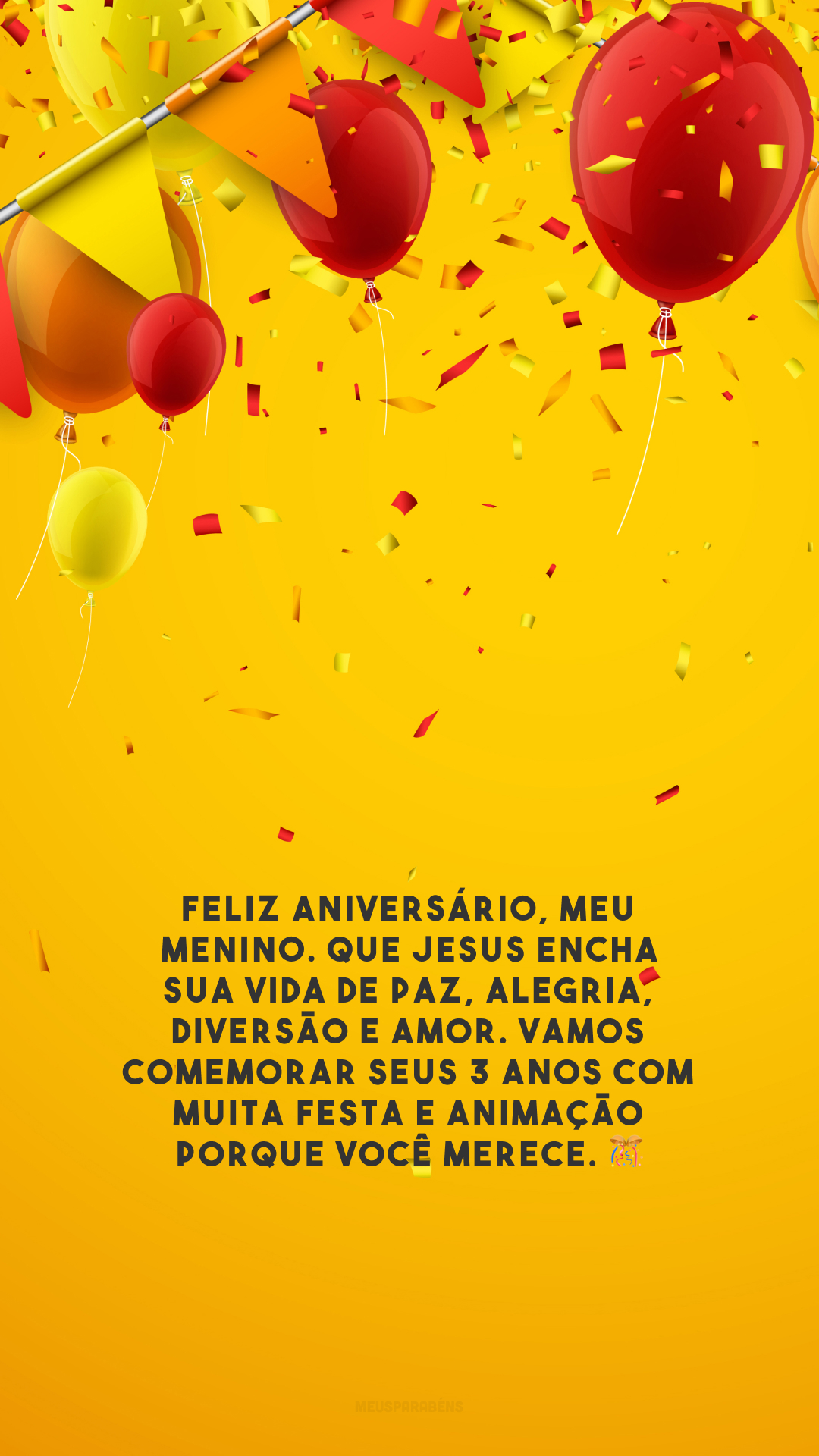 Feliz aniversário, meu menino. Que Jesus encha sua vida de paz, alegria, diversão e amor. Vamos comemorar seus 3 anos com muita festa e animação porque você merece. 🎊