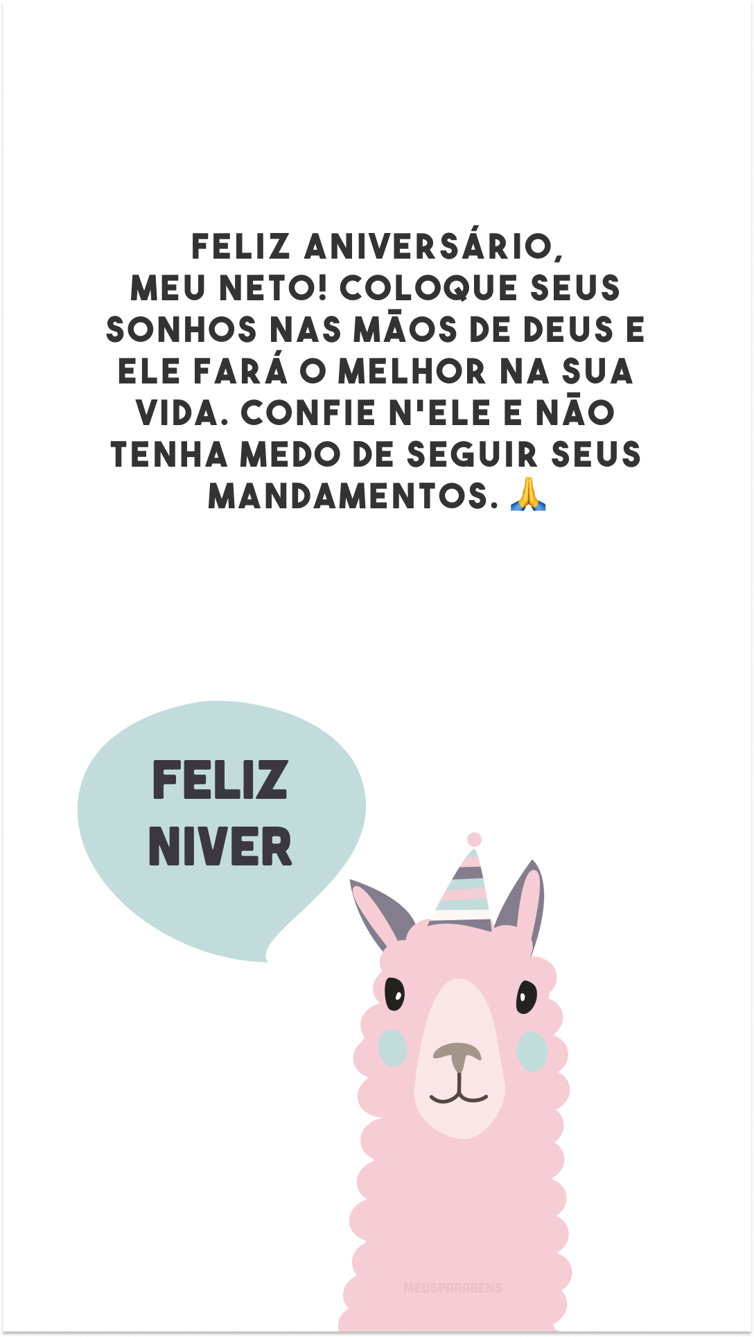 Feliz aniversário, meu neto! Coloque seus sonhos nas mãos de Deus e Ele fará o melhor na sua vida. Confie n'Ele e não tenha medo de seguir seus mandamentos. 🙏