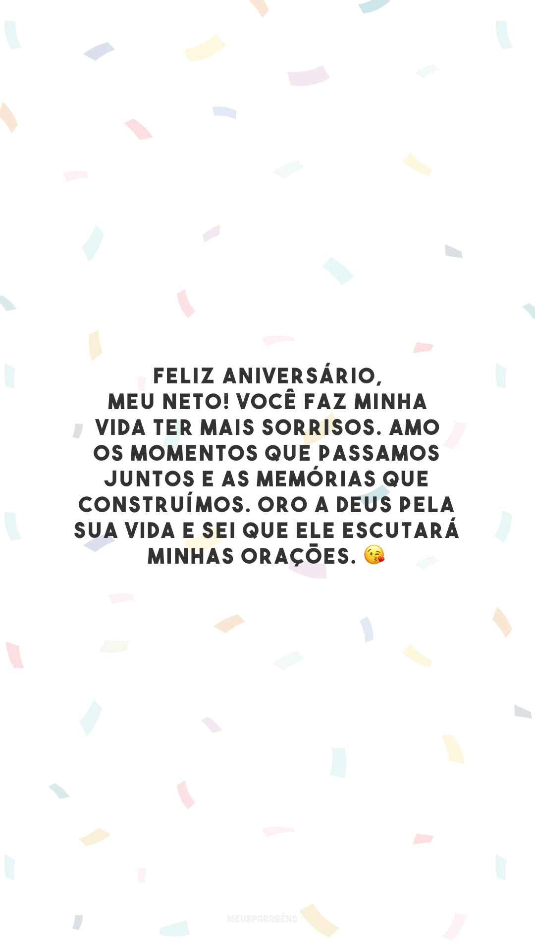 Feliz aniversário, meu neto! Você faz minha vida ter mais sorrisos. Amo os momentos que passamos juntos e as memórias que construímos. Oro a Deus pela sua vida e sei que Ele escutará minhas orações. 😘 