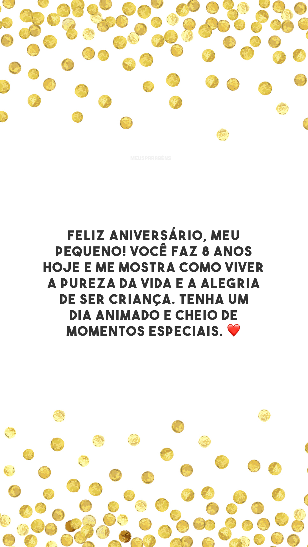 Feliz aniversário, meu pequeno! Você faz 8 anos hoje e me mostra como viver a pureza da vida e a alegria de ser criança. Tenha um dia animado e cheio de momentos especiais. ❤️