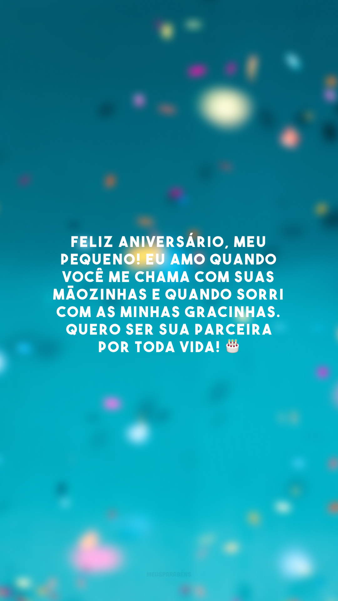 Feliz aniversário, meu pequeno! Eu amo quando você me chama com suas mãozinhas e quando sorri com as minhas gracinhas. Quero ser sua parceira por toda vida! 🎂