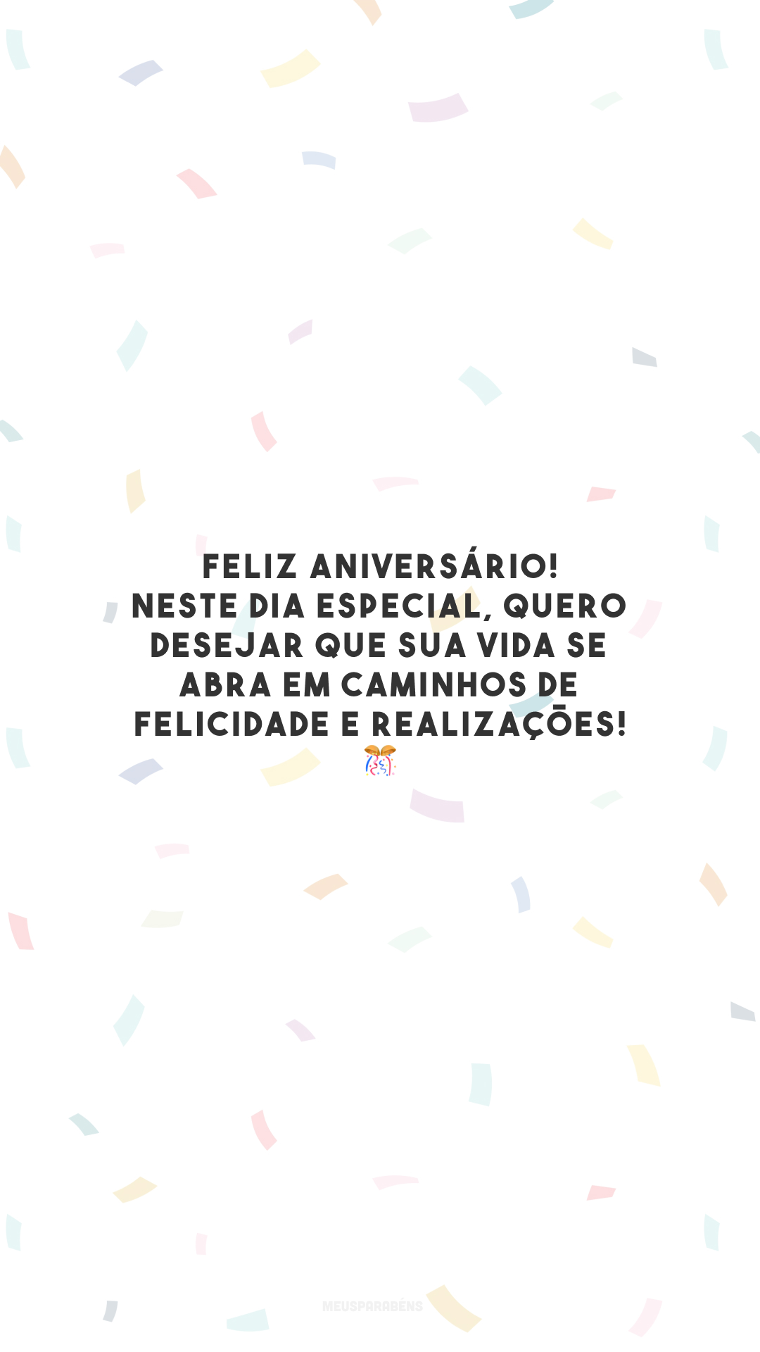 Feliz aniversário! Neste dia especial, quero desejar que sua vida se abra em caminhos de felicidade e realizações! 🎊