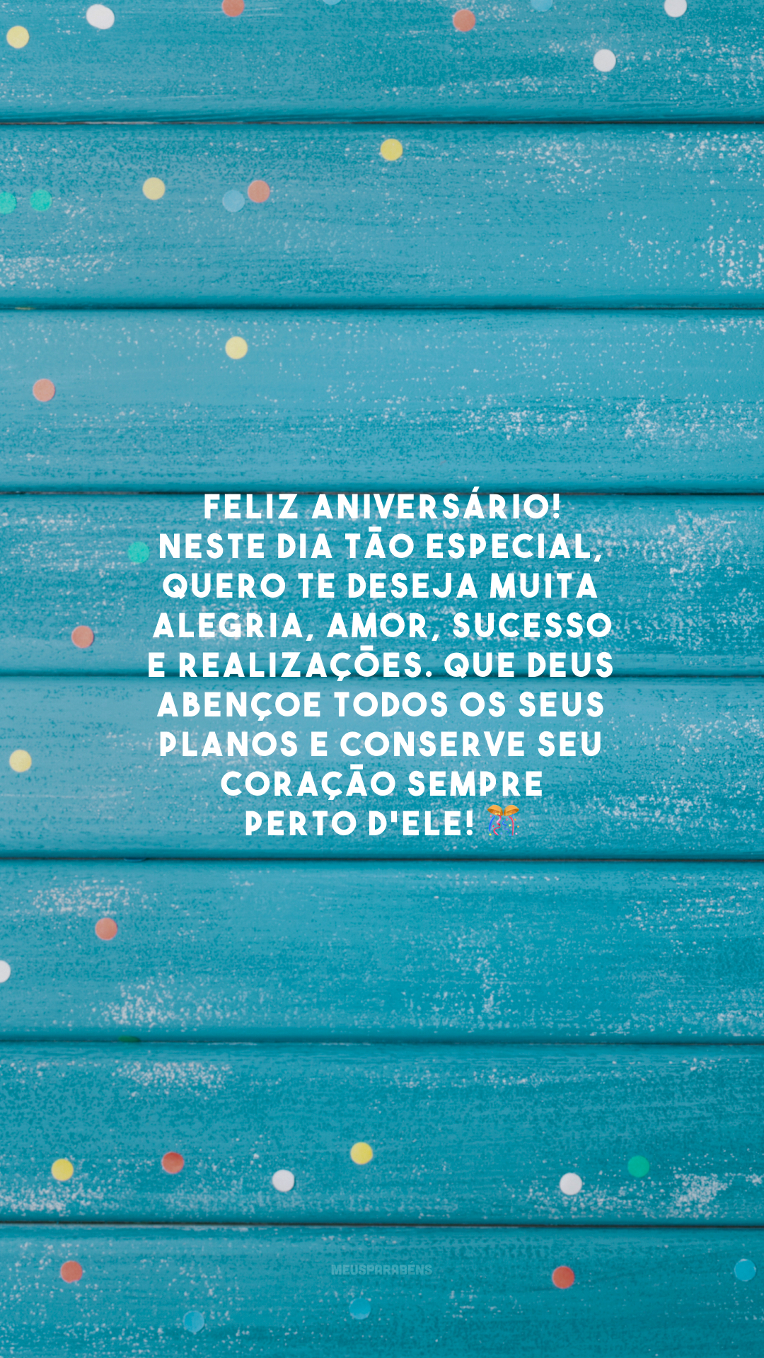 Feliz aniversário! Neste dia tão especial, quero te deseja muita alegria, amor, sucesso e realizações. Que Deus abençoe todos os seus planos e conserve seu coração sempre perto d'Ele! 🎊