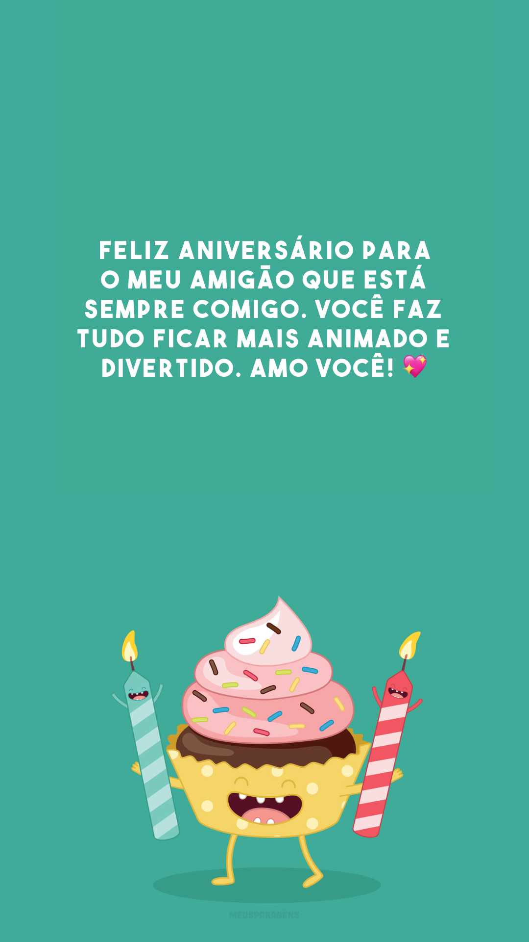 Feliz aniversário para o meu amigão que está sempre comigo. Você faz tudo ficar mais animado e divertido. Amo você! 💖