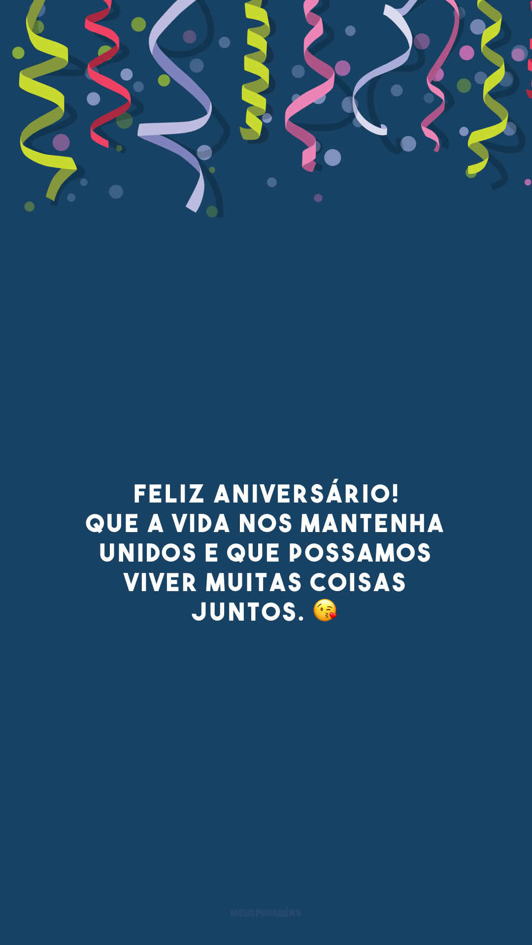 Feliz aniversário! Que a vida nos mantenha unidos e que possamos viver muitas coisas juntos. 😘 