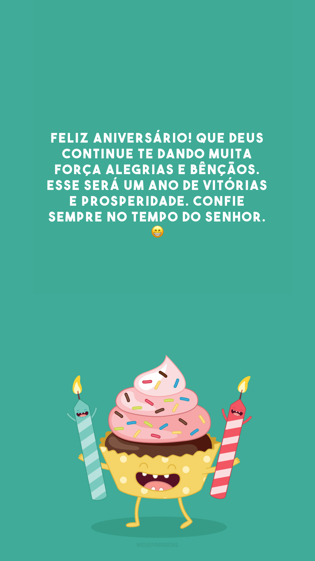 Feliz aniversário! Que Deus continue te dando muita força alegrias e bênçãos. Esse será um ano de vitórias e prosperidade. Confie sempre no tempo do Senhor. 😁