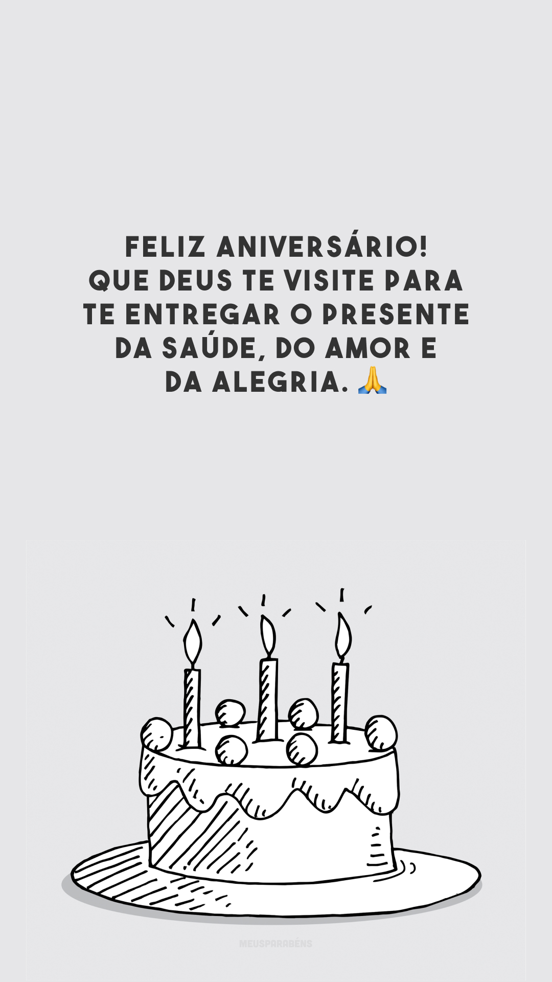 Feliz aniversário! Que Deus te visite para te entregar o presente da saúde, do amor e da alegria. 🙏