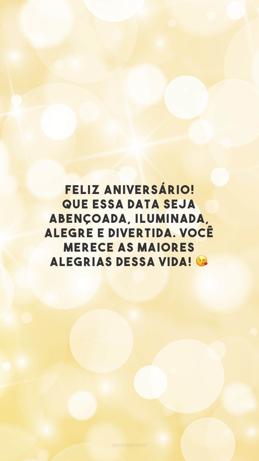 Feliz aniversário! Que essa data seja abençoada, iluminada, alegre e divertida. Você merece as maiores alegrias dessa vida! 😘 