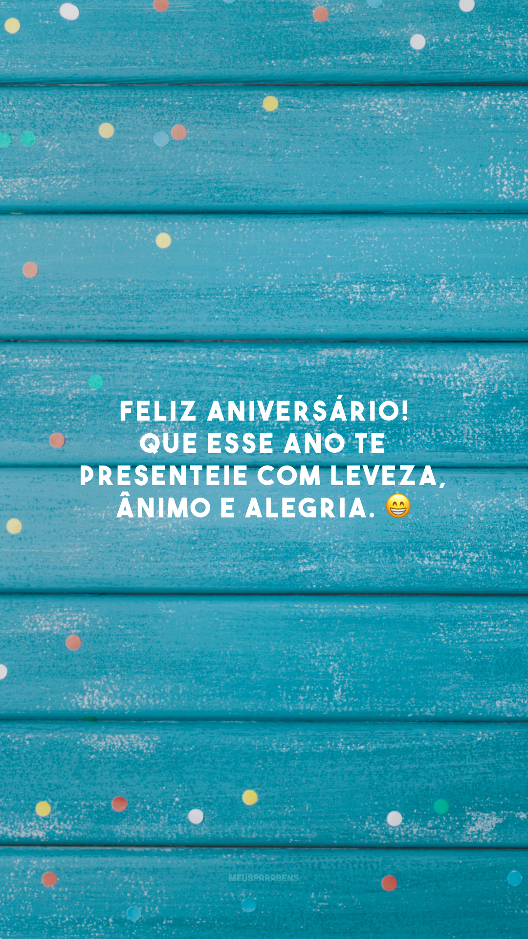 Feliz aniversário! Que esse ano te presenteie com leveza, ânimo e alegria. 😁