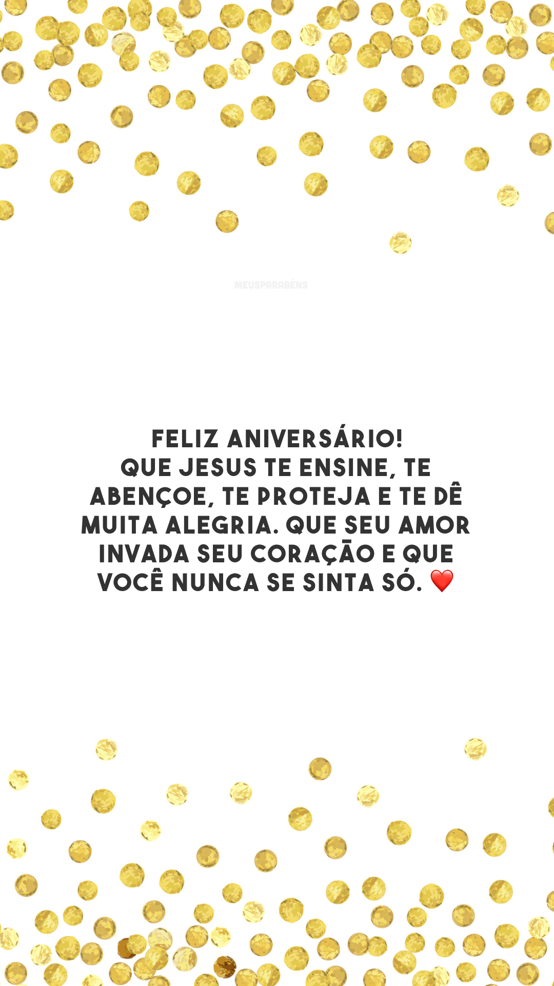 Feliz aniversário! Que Jesus te ensine, te abençoe, te proteja e te dê muita alegria. Que seu amor invada seu coração e que você nunca se sinta só. ❤️