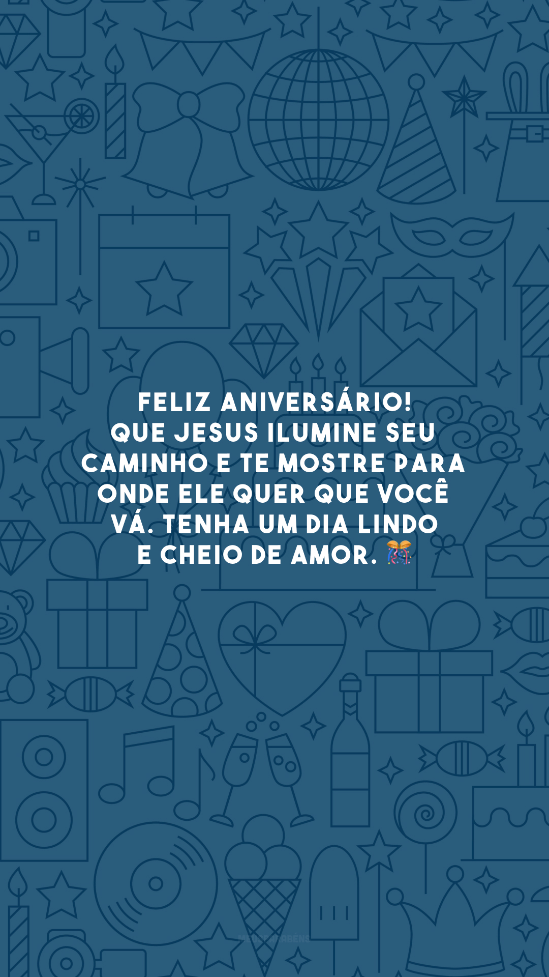 Feliz aniversário! Que Jesus ilumine seu caminho e te mostre para onde Ele quer que você vá. Tenha um dia lindo e cheio de amor. 🎊