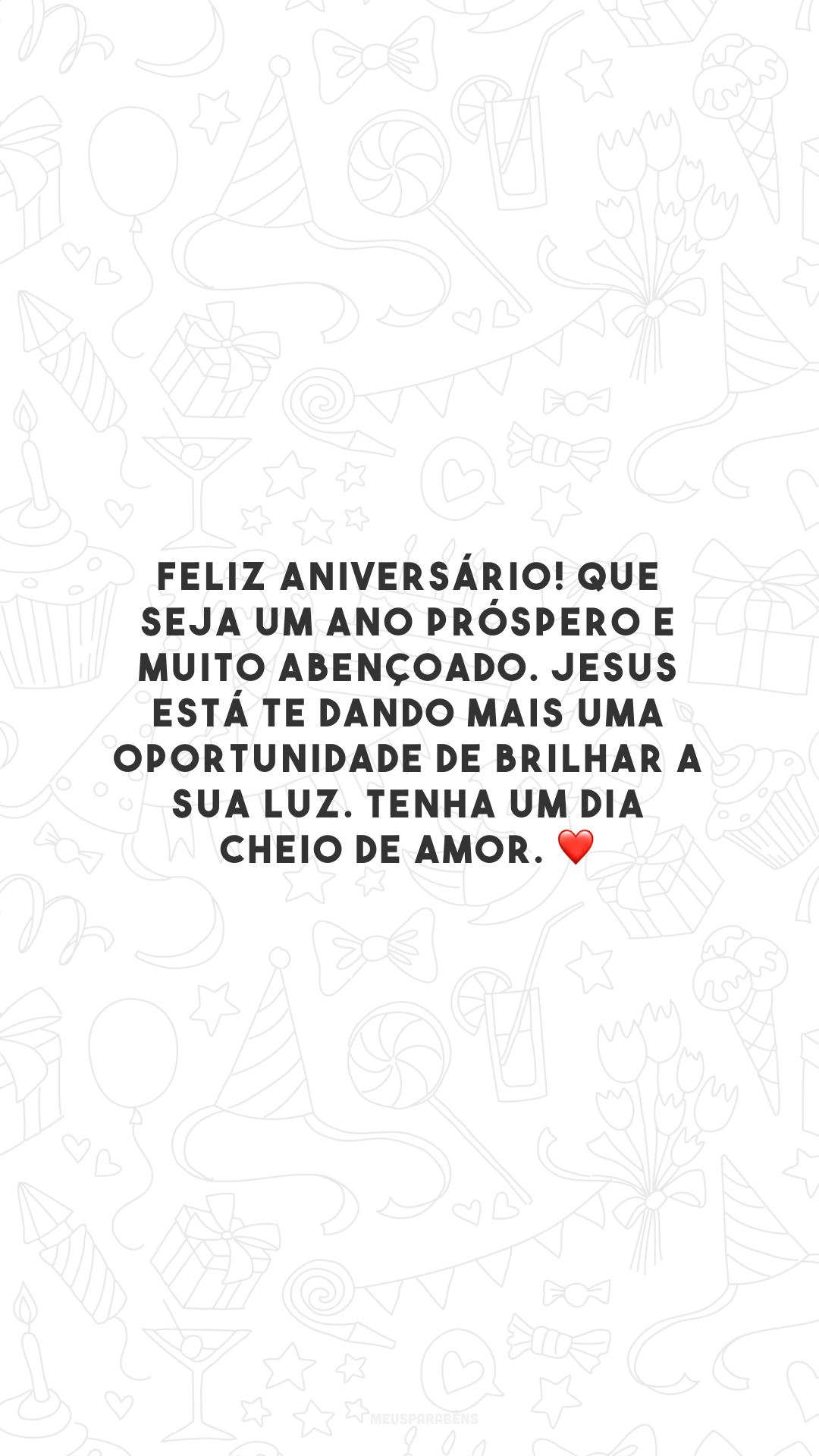 Feliz aniversário! Que seja um ano próspero e muito abençoado. Jesus está te dando mais uma oportunidade de brilhar a sua luz. Tenha um dia cheio de amor. ❤️