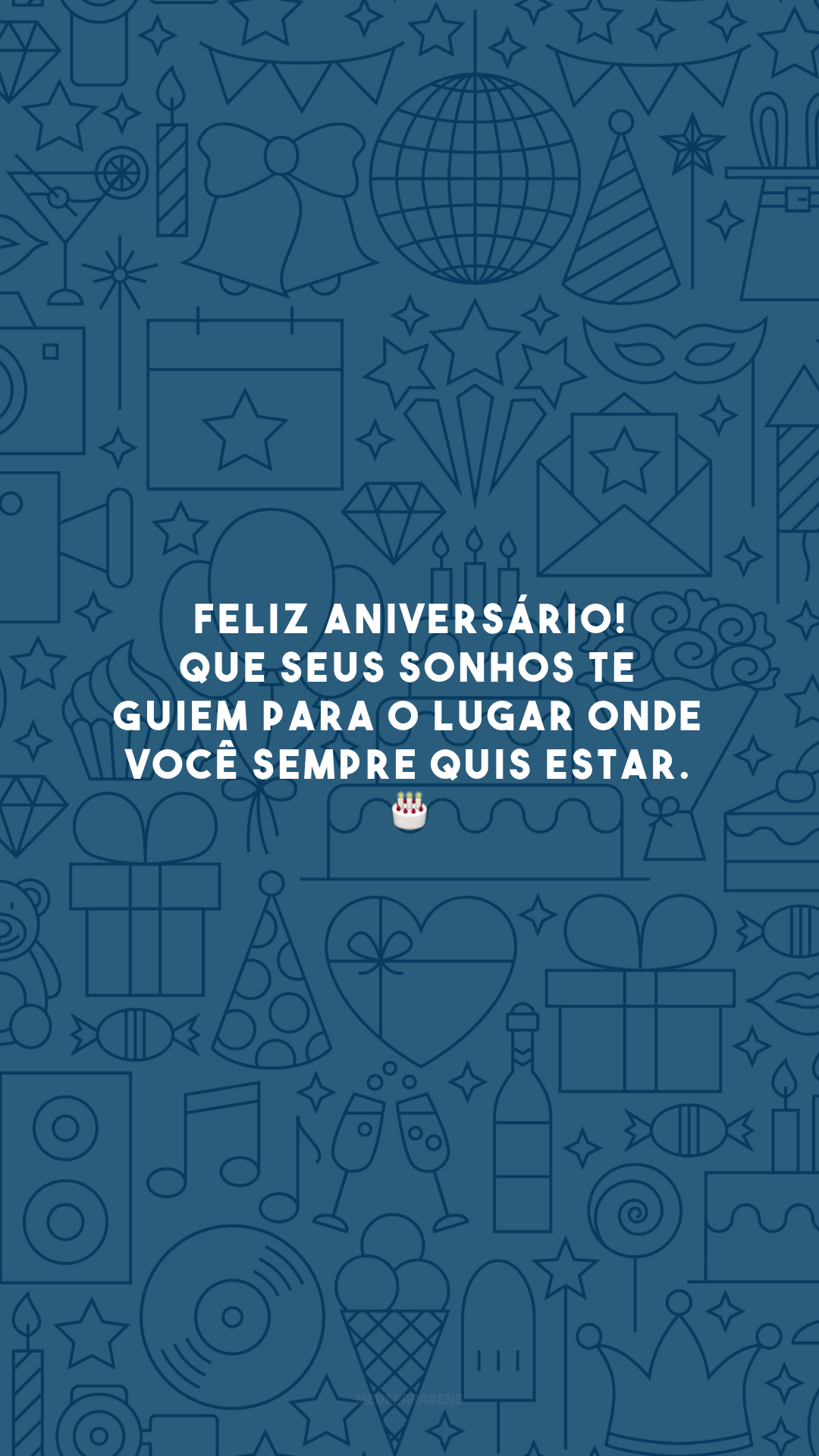 Feliz aniversário! Que seus sonhos te guiem para o lugar onde você sempre quis estar. 🎂